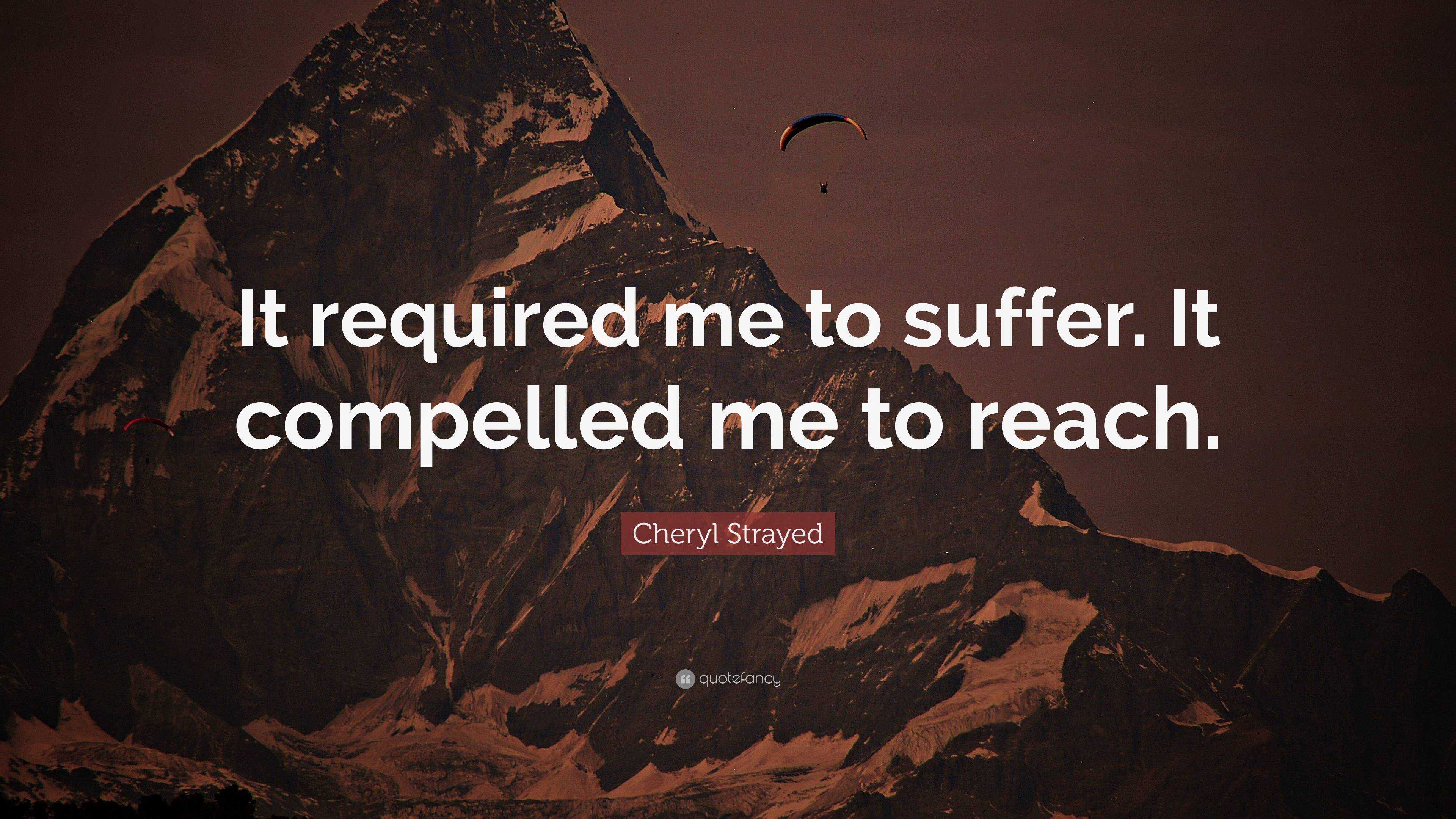 Cheryl Strayed Quote: “It required me to suffer. It compelled me to reach.”