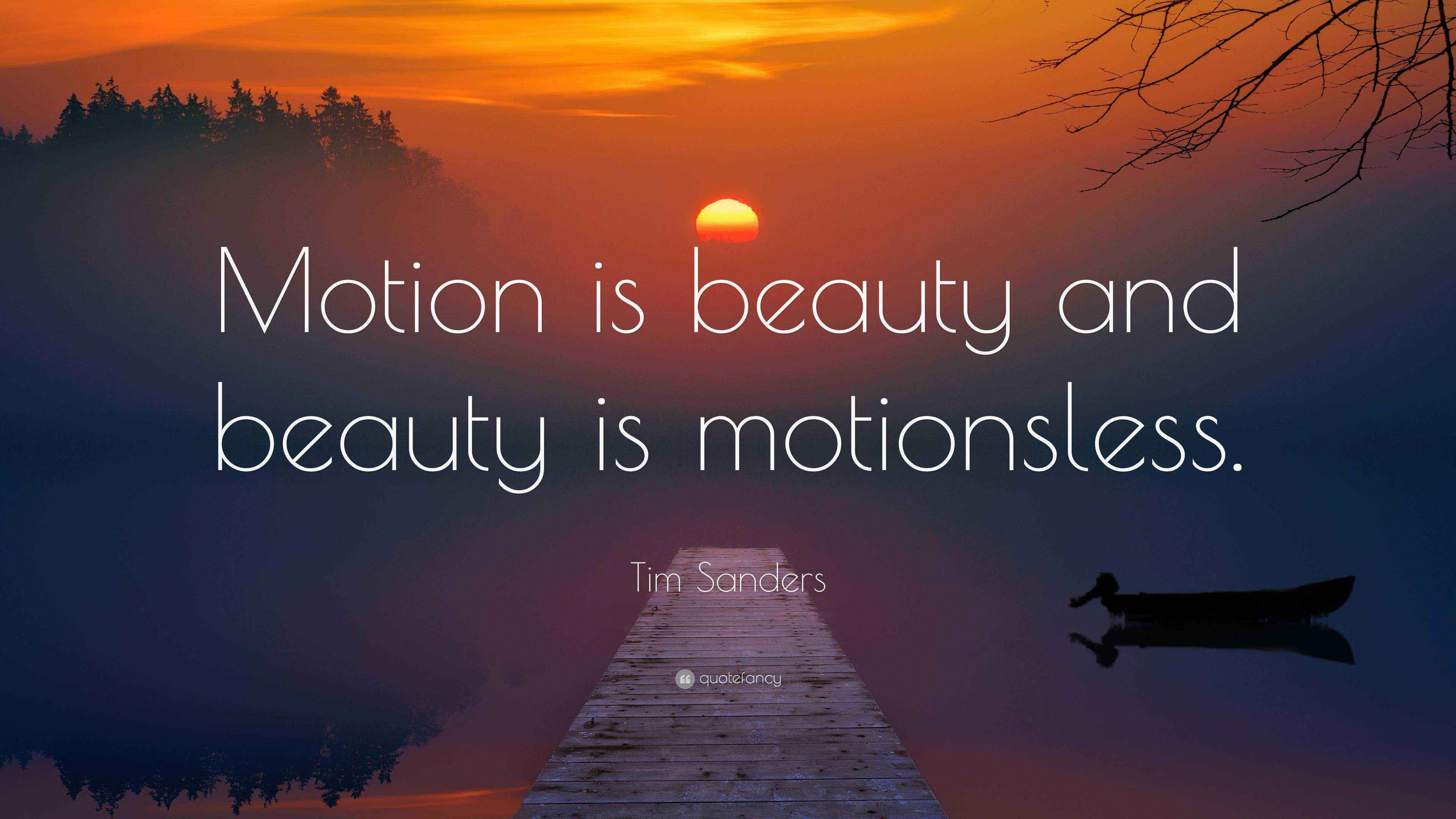 Tim Sanders Quote “Motion is beauty and beauty is motionsless.”