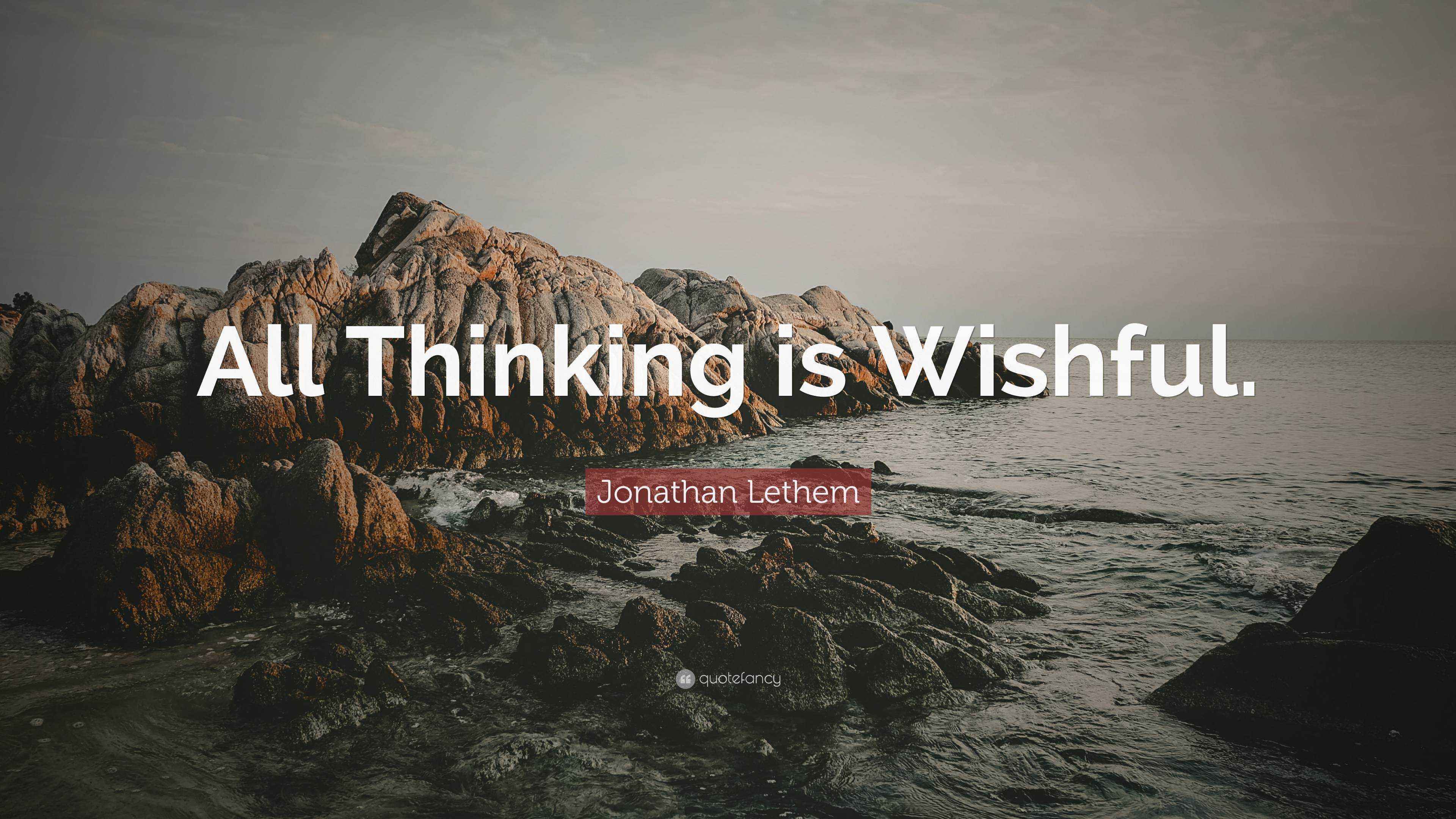 Jonathan Lethem Quote “All Thinking is Wishful.”