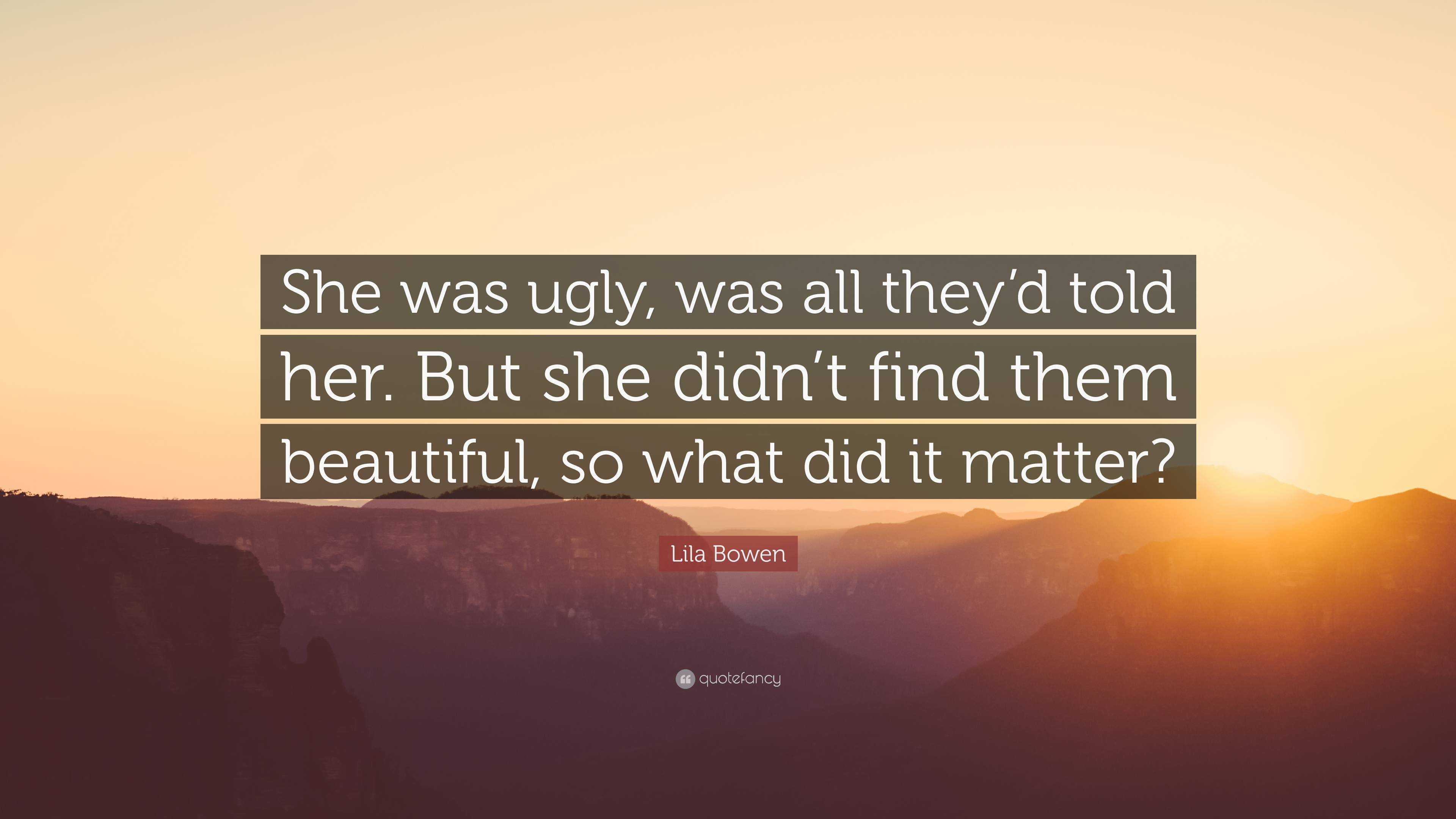 Lila Bowen Quote: “She was ugly, was all they’d told her. But she didn ...