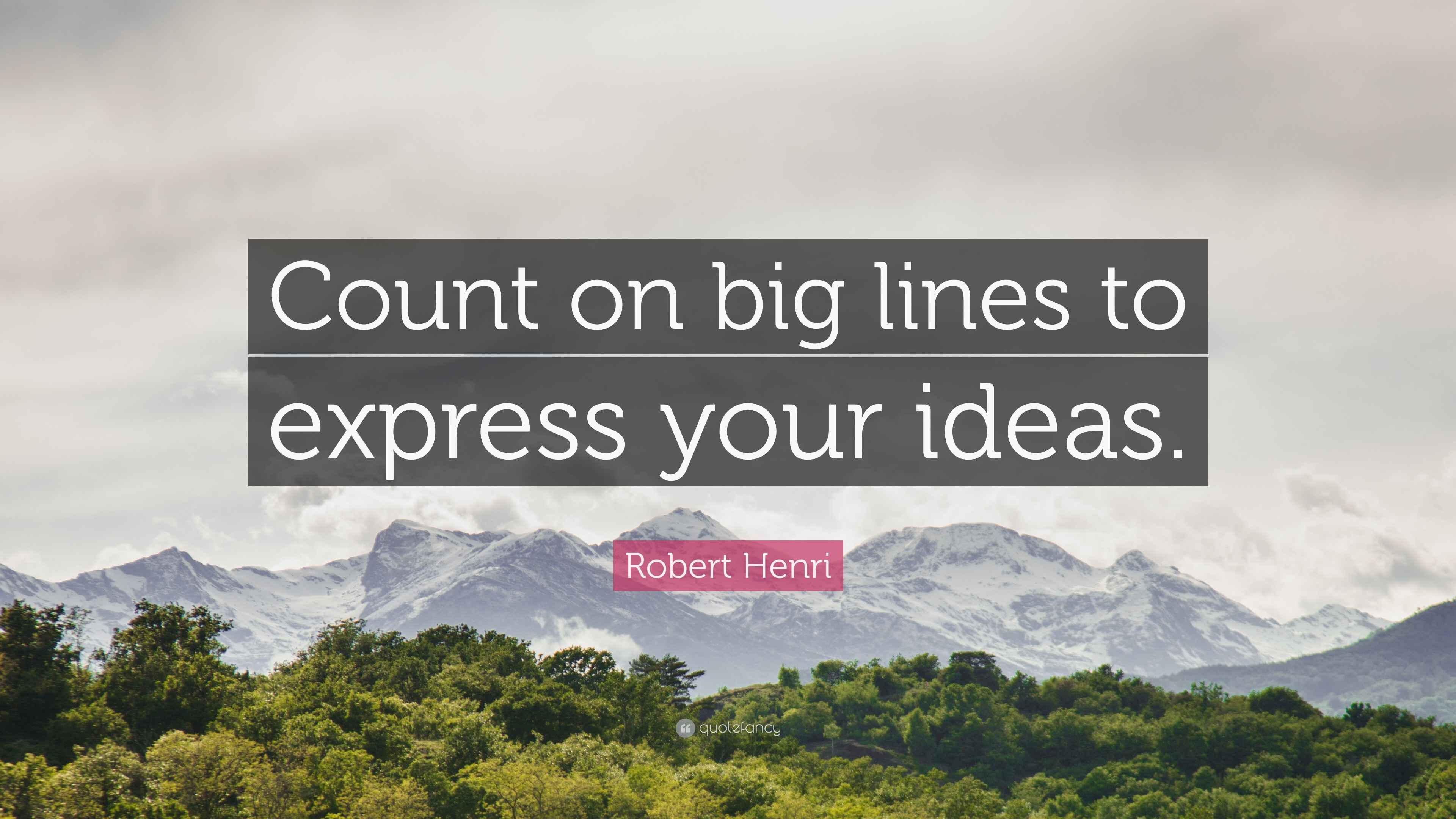 Robert Henri Quote: “Count on big lines to express your ideas.”