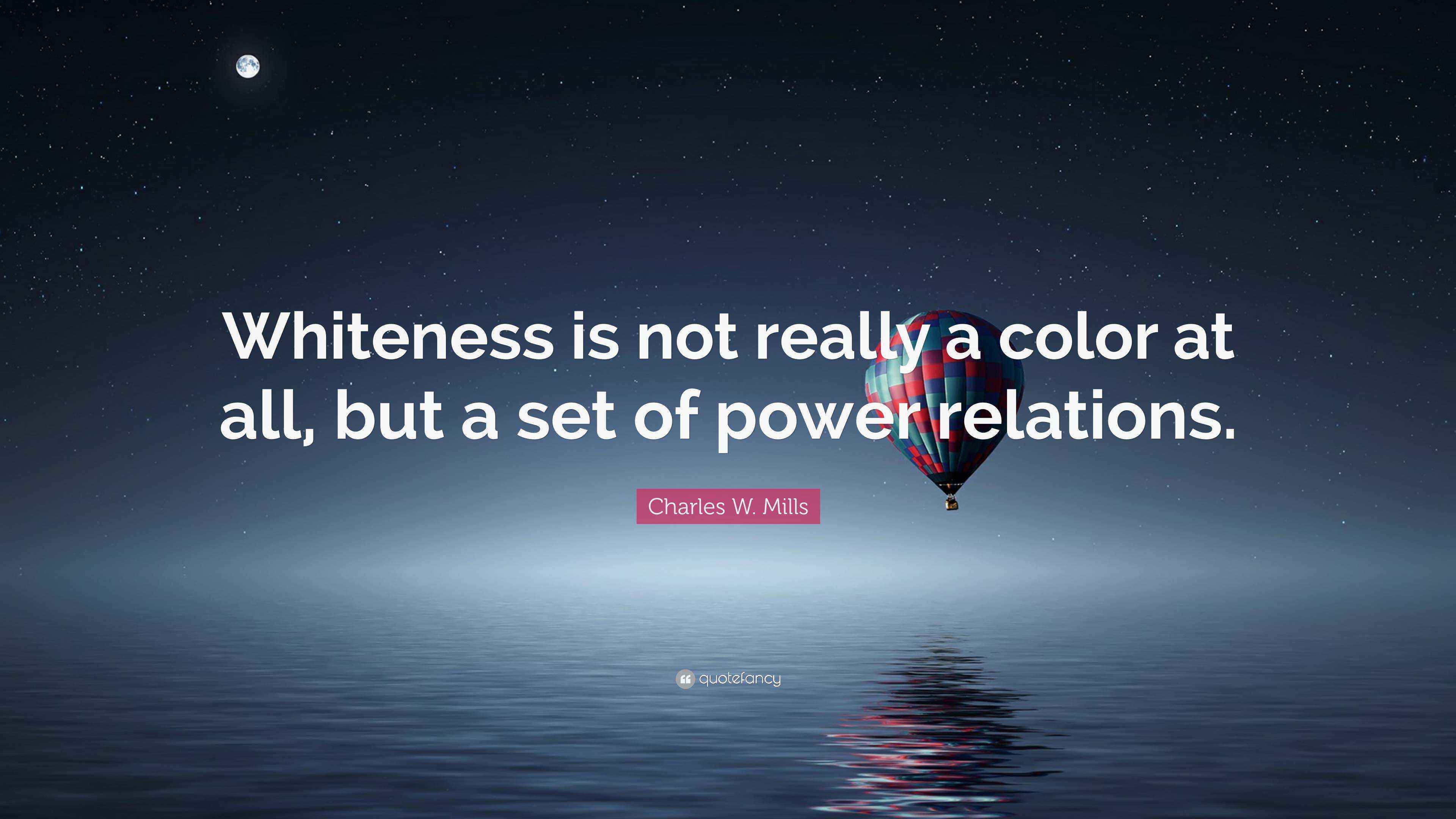 Charles W. Mills Quote: “Whiteness is not really a color at all, but a ...