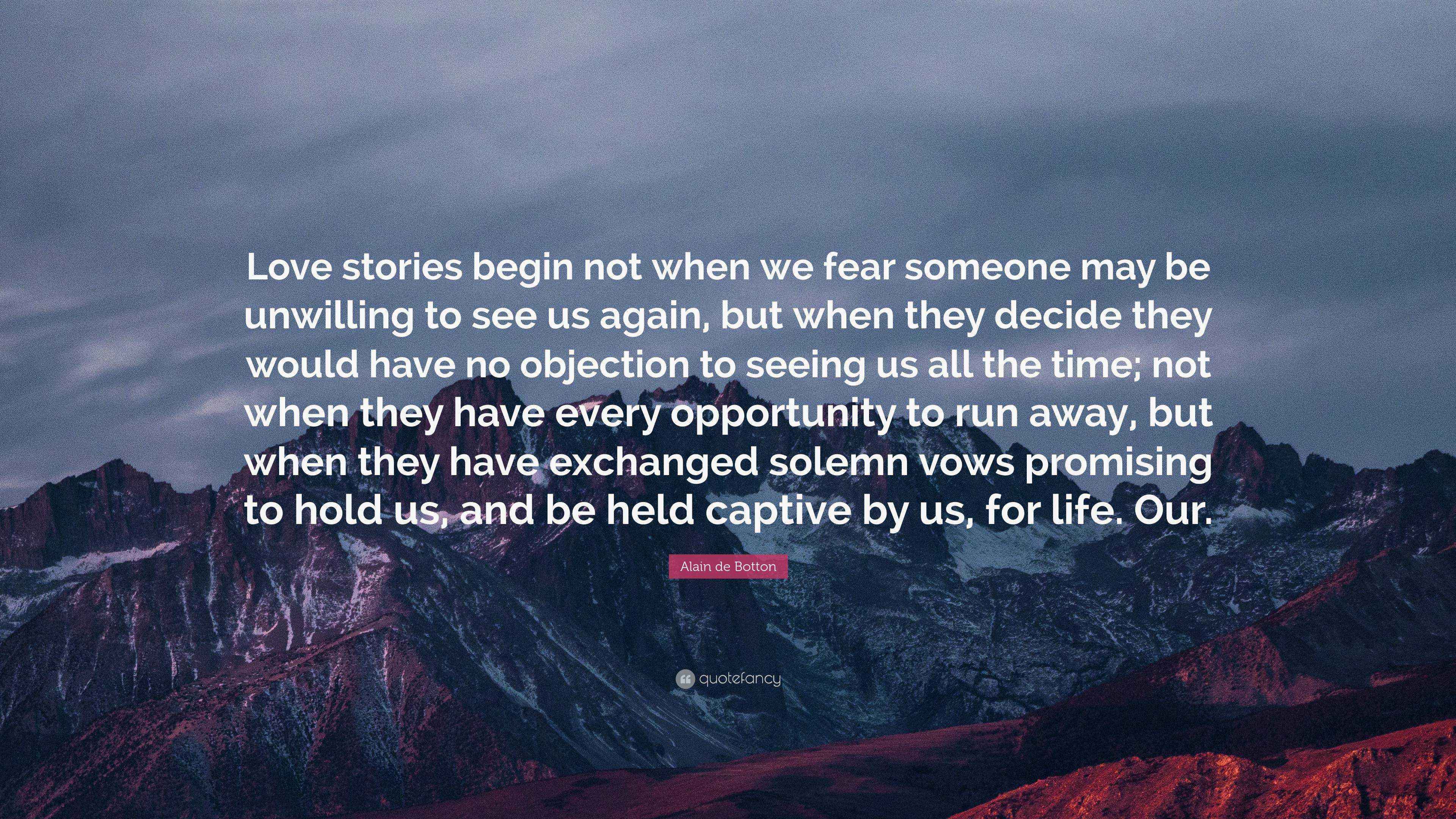 Alain De Botton Quote Love Stories Begin Not When We Fear Someone May Be Unwilling To See Us Again But When They Decide They Would Have No Ob