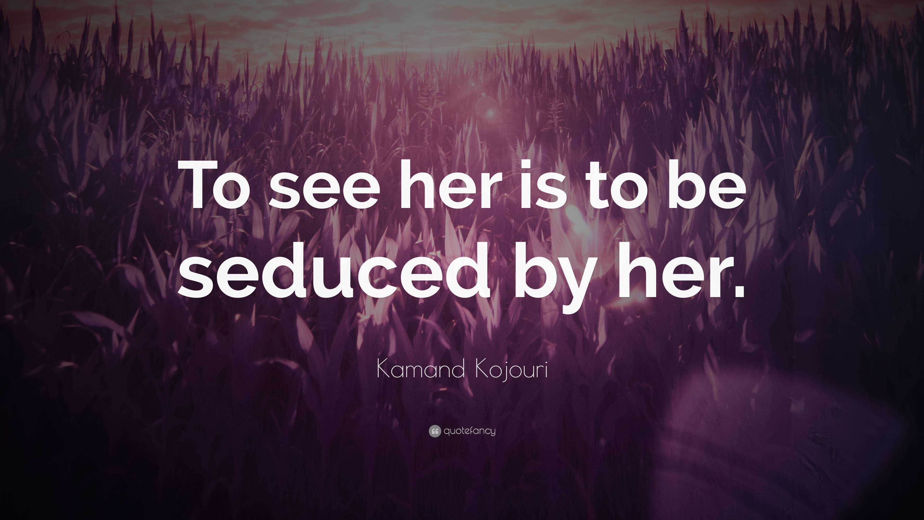 Kamand Kojouri Quote: “To see her is to be seduced by her.”