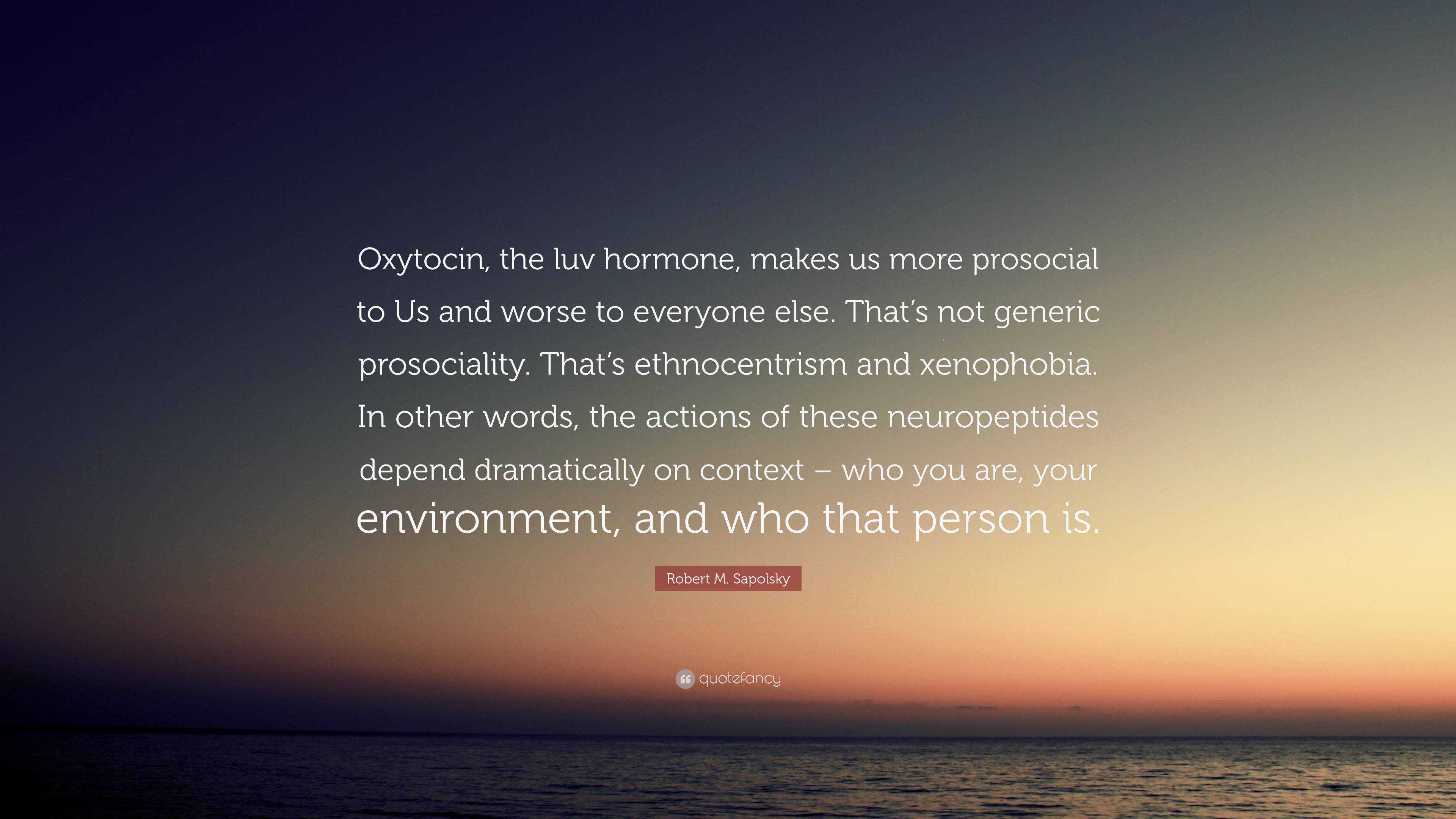 Robert M. Sapolsky Quote: “Oxytocin, The Luv Hormone, Makes Us More ...