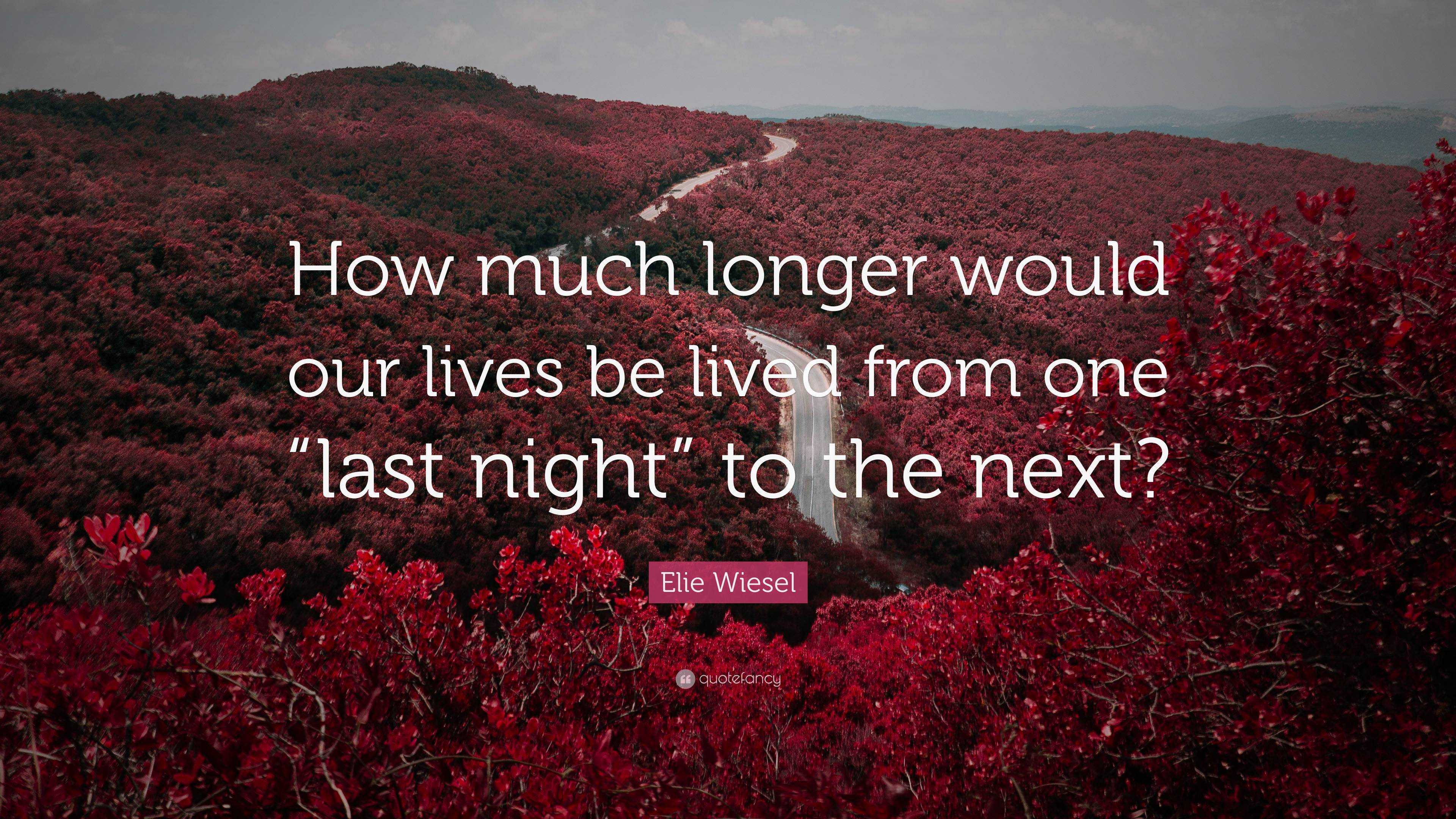 Elie Wiesel Quote “How much longer would our lives be lived from one