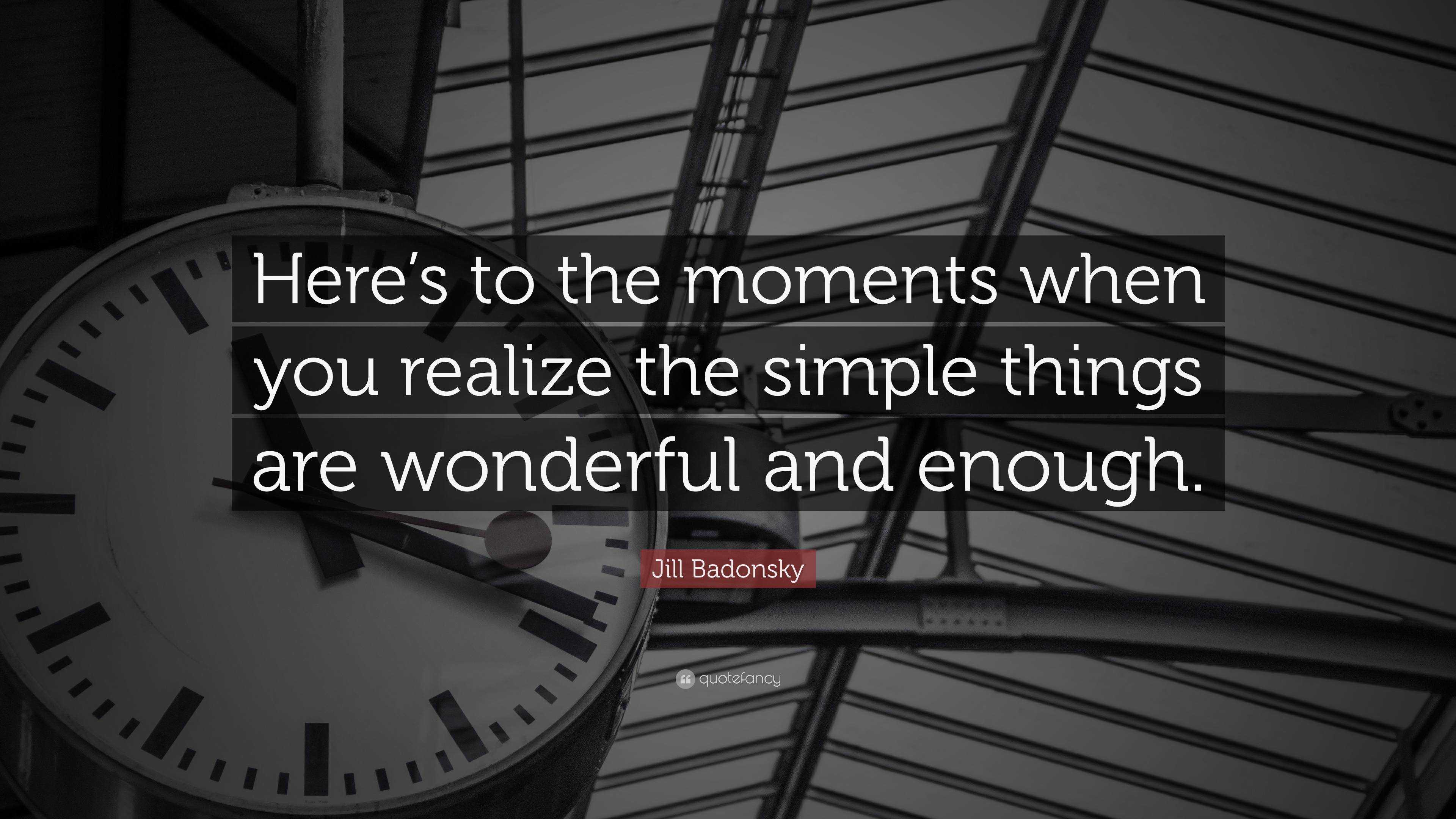 Jill Badonsky Quote: “Here’s to the moments when you realize the simple ...