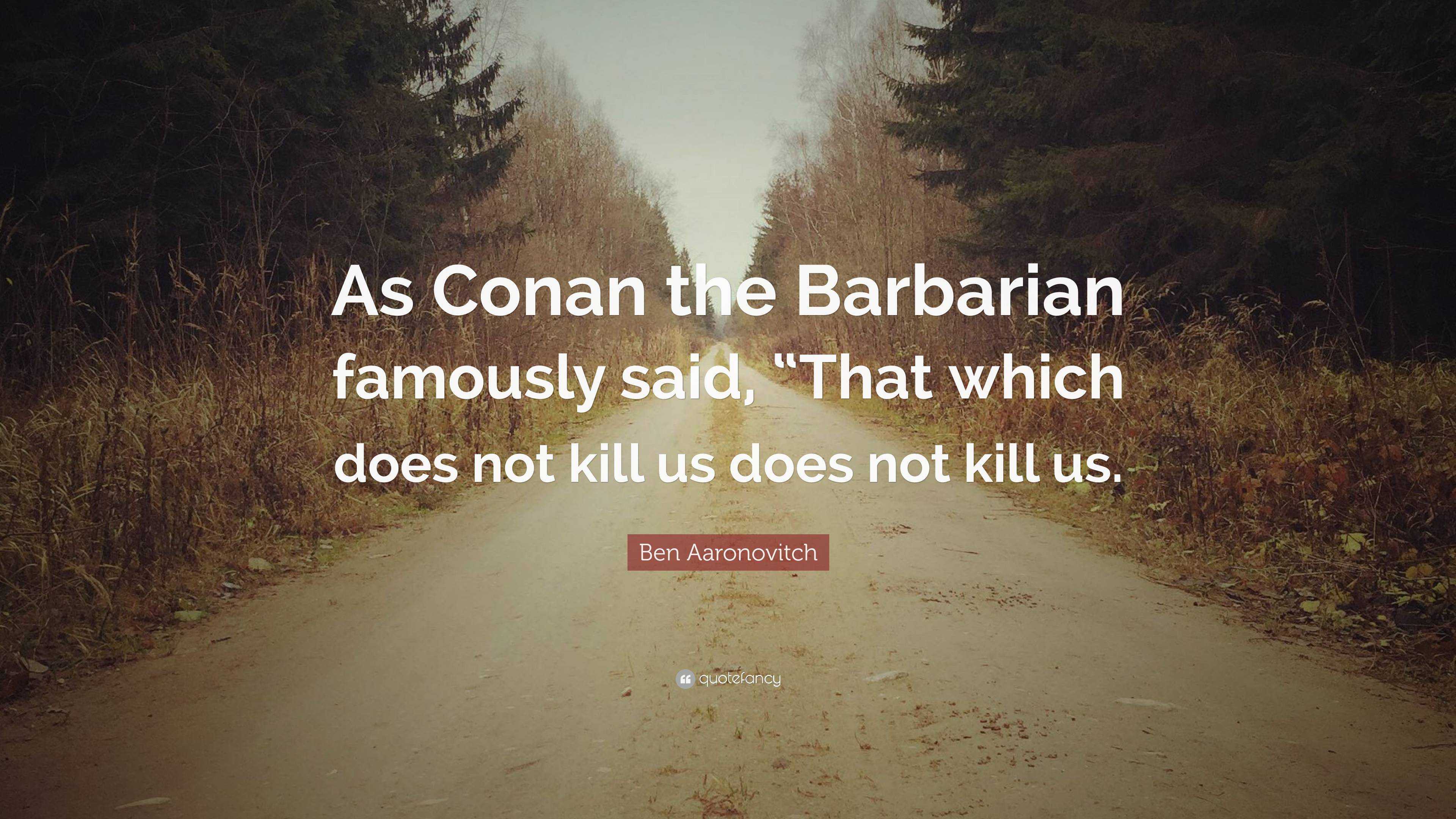 Ben Aaronovitch Quote “As Conan the Barbarian famously said, “That which does not kill us does