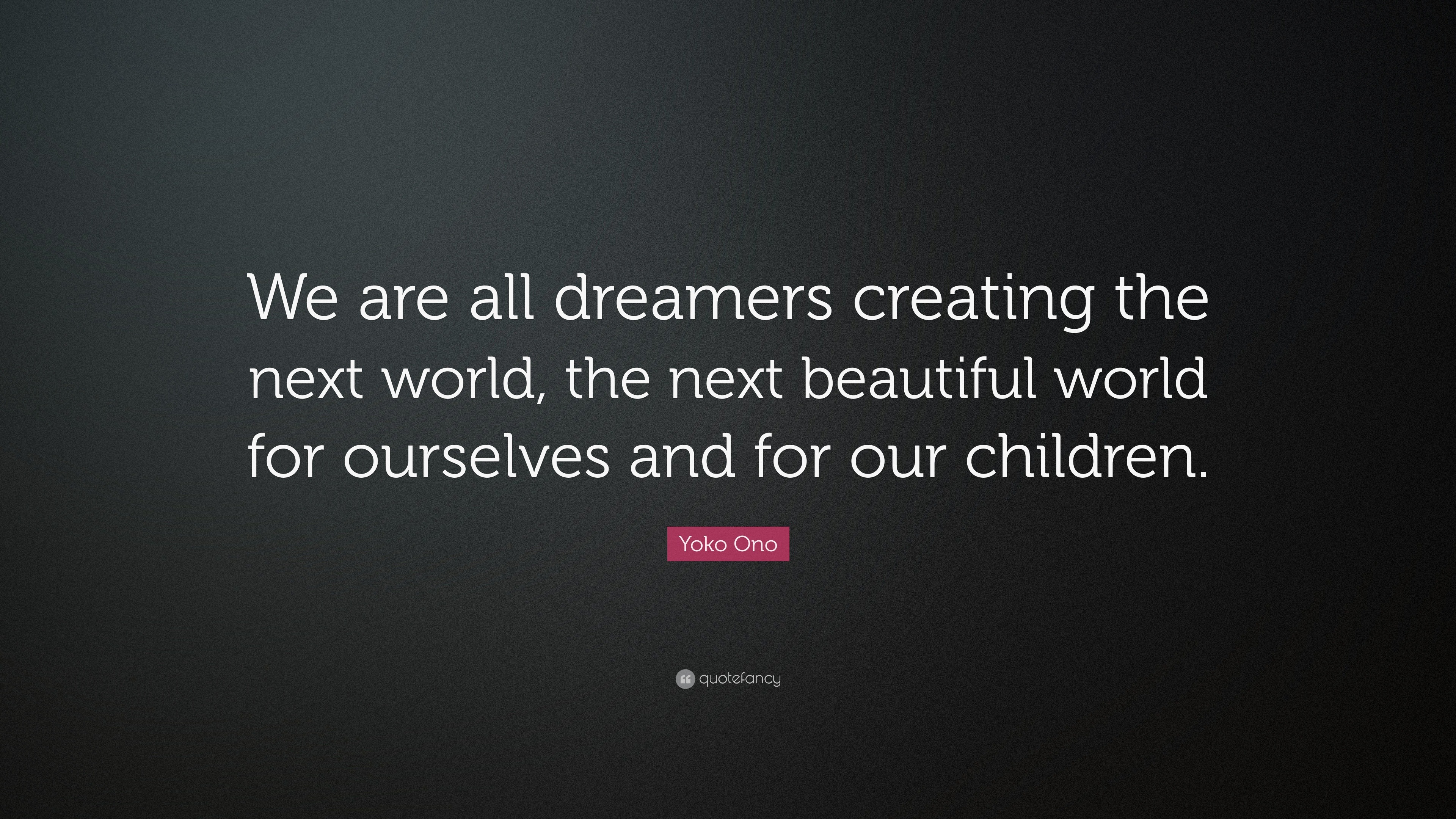 Yoko Ono Quote: “We Are All Dreamers Creating The Next World, The Next ...