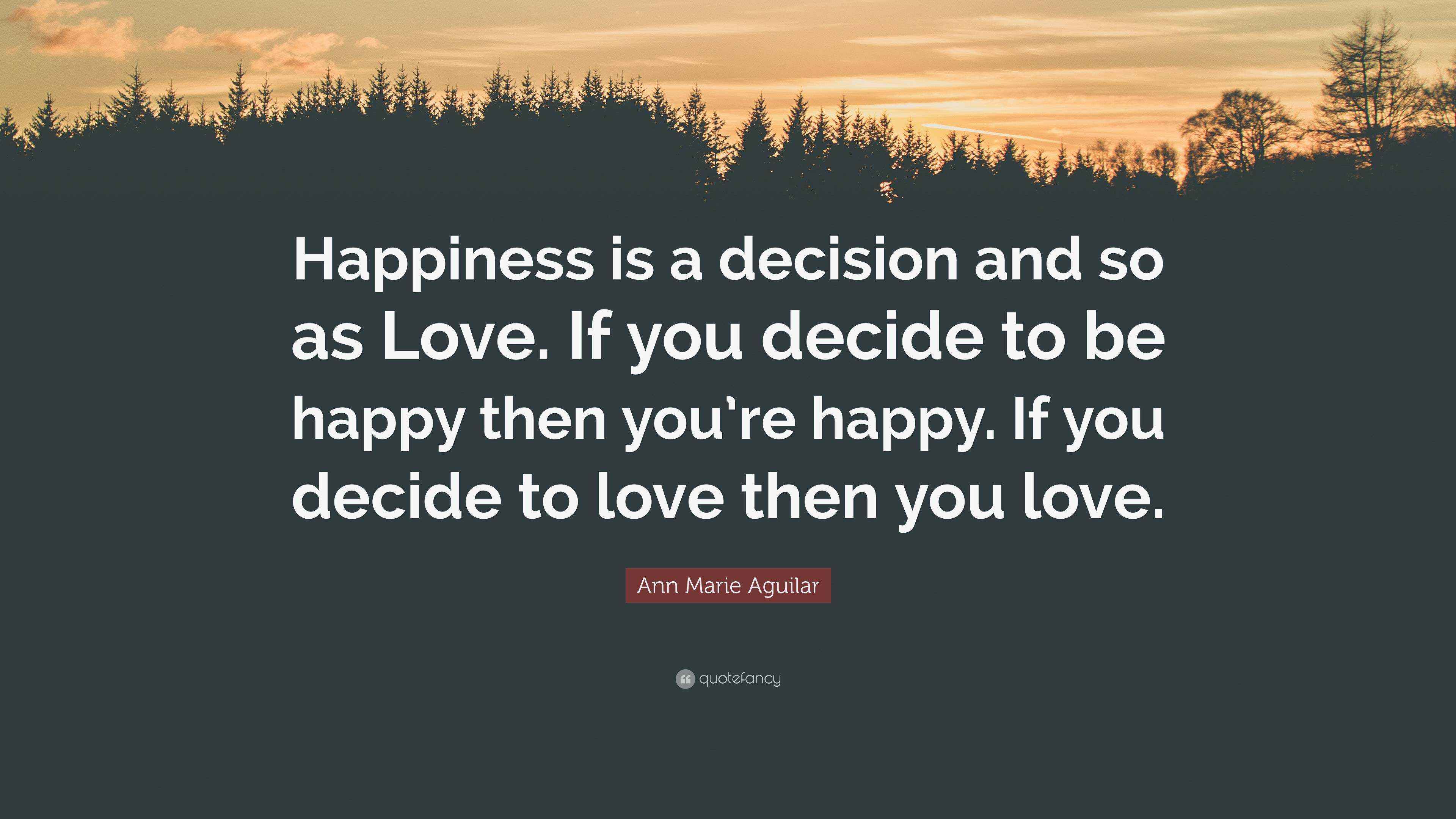 Ann Marie Aguilar Quote “Happiness is a decision and so as Love. If