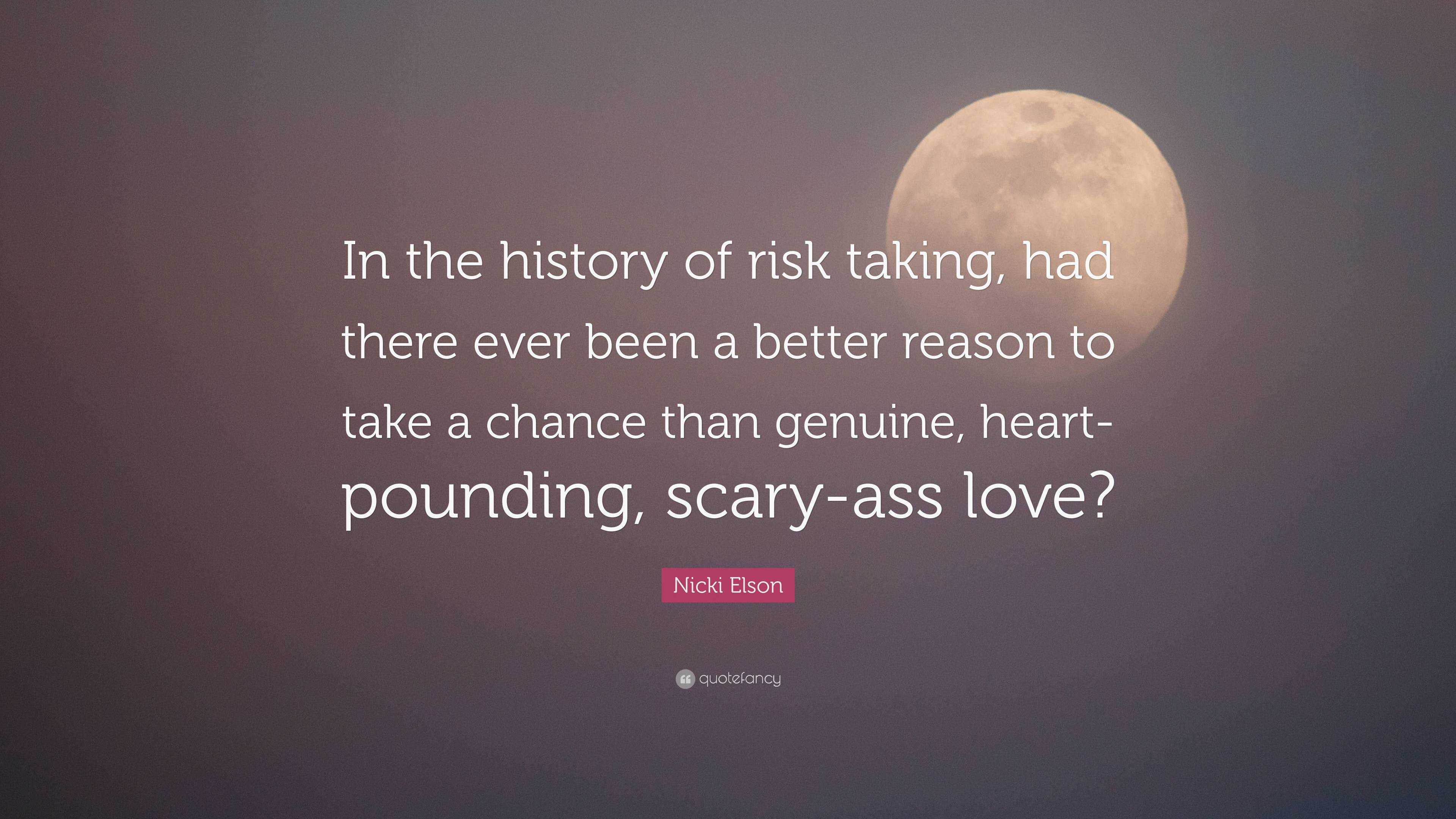 Nicki Elson Quote: “In the history of risk taking, had there ever been a  better reason to take a chance than genuine, heart-pounding, scary-...”