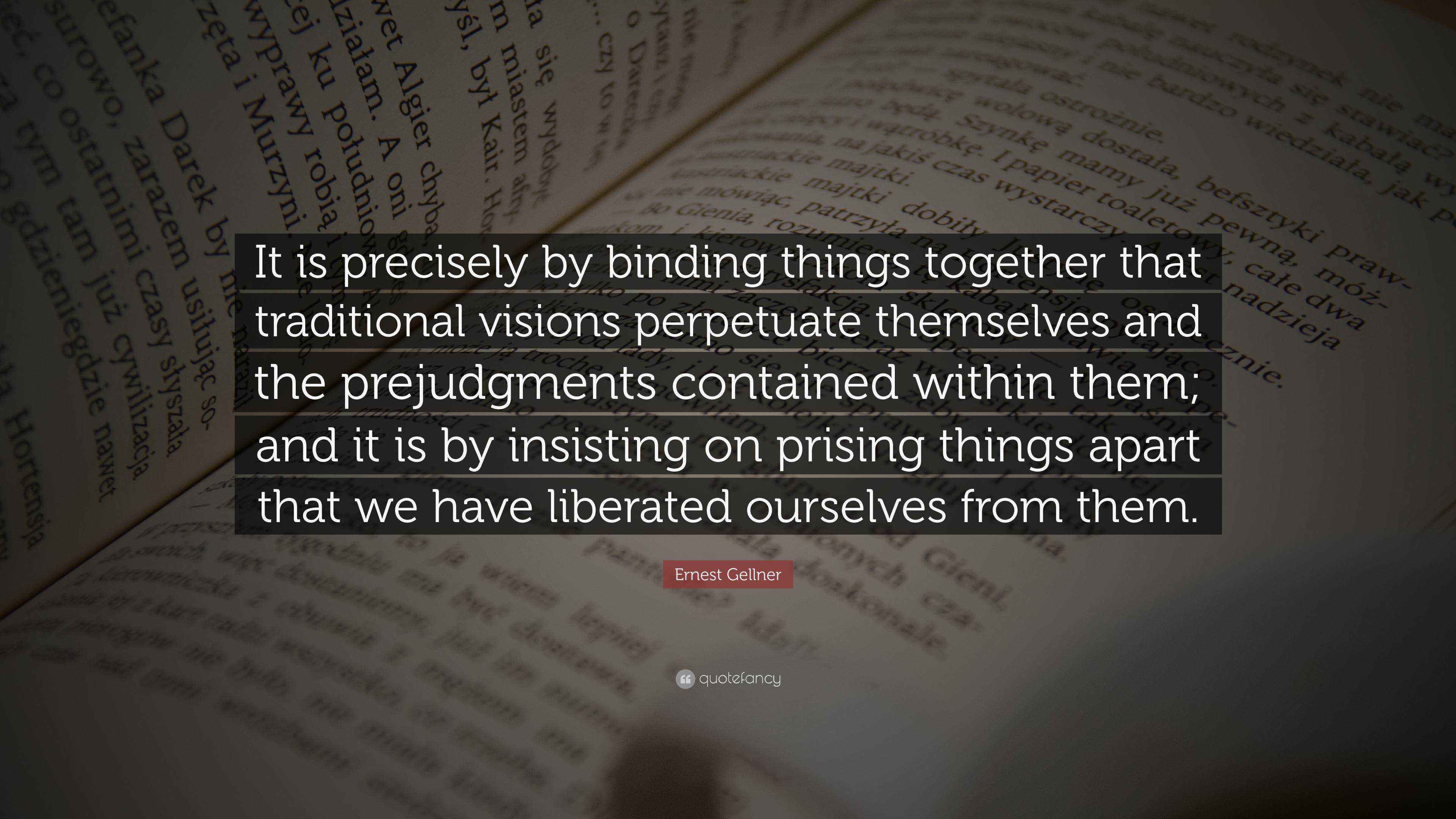 Ernest Gellner Quote “It is precisely by binding things together that