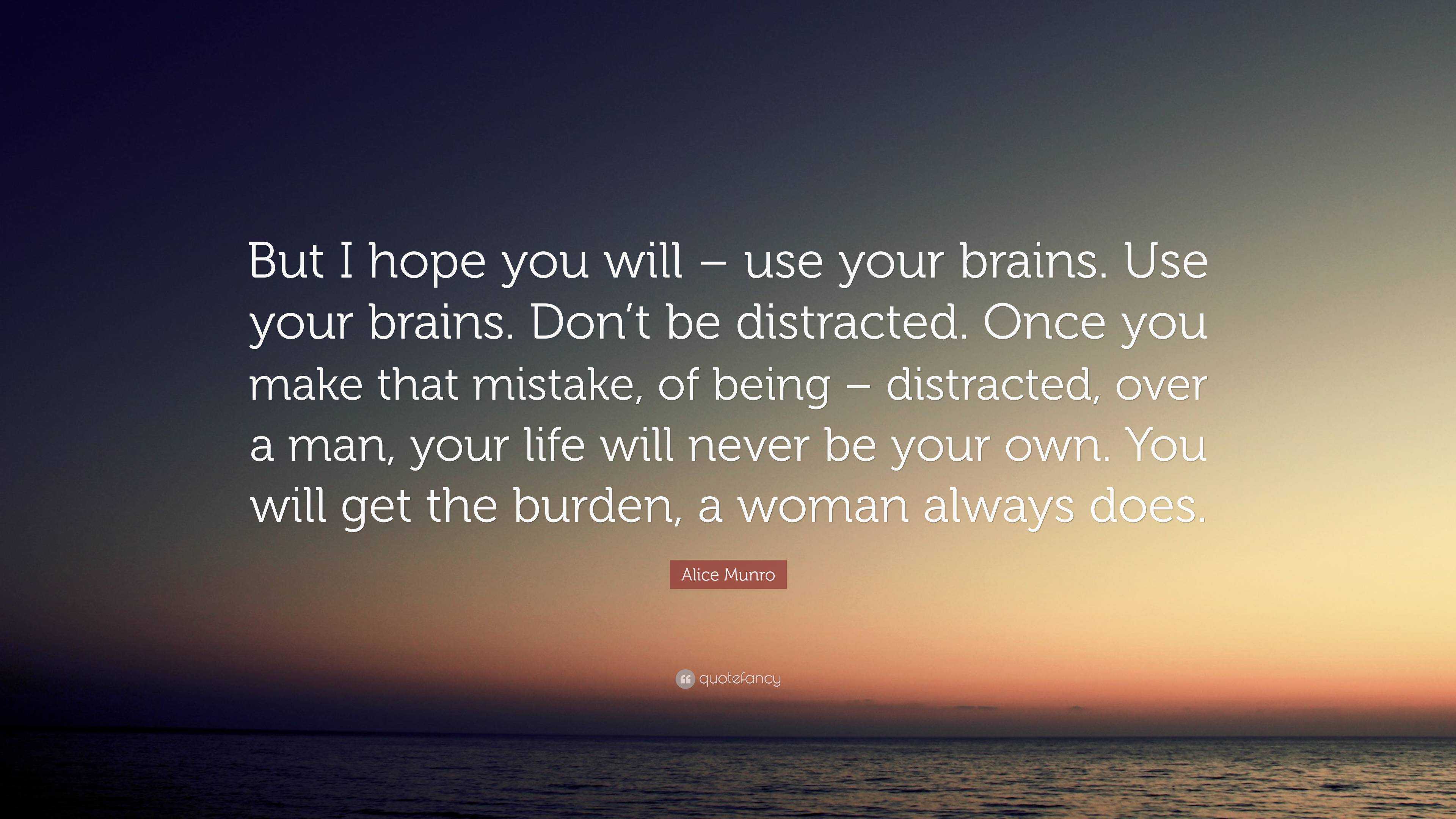 Alice Munro Quote: “But I hope you will – use your brains. Use your ...