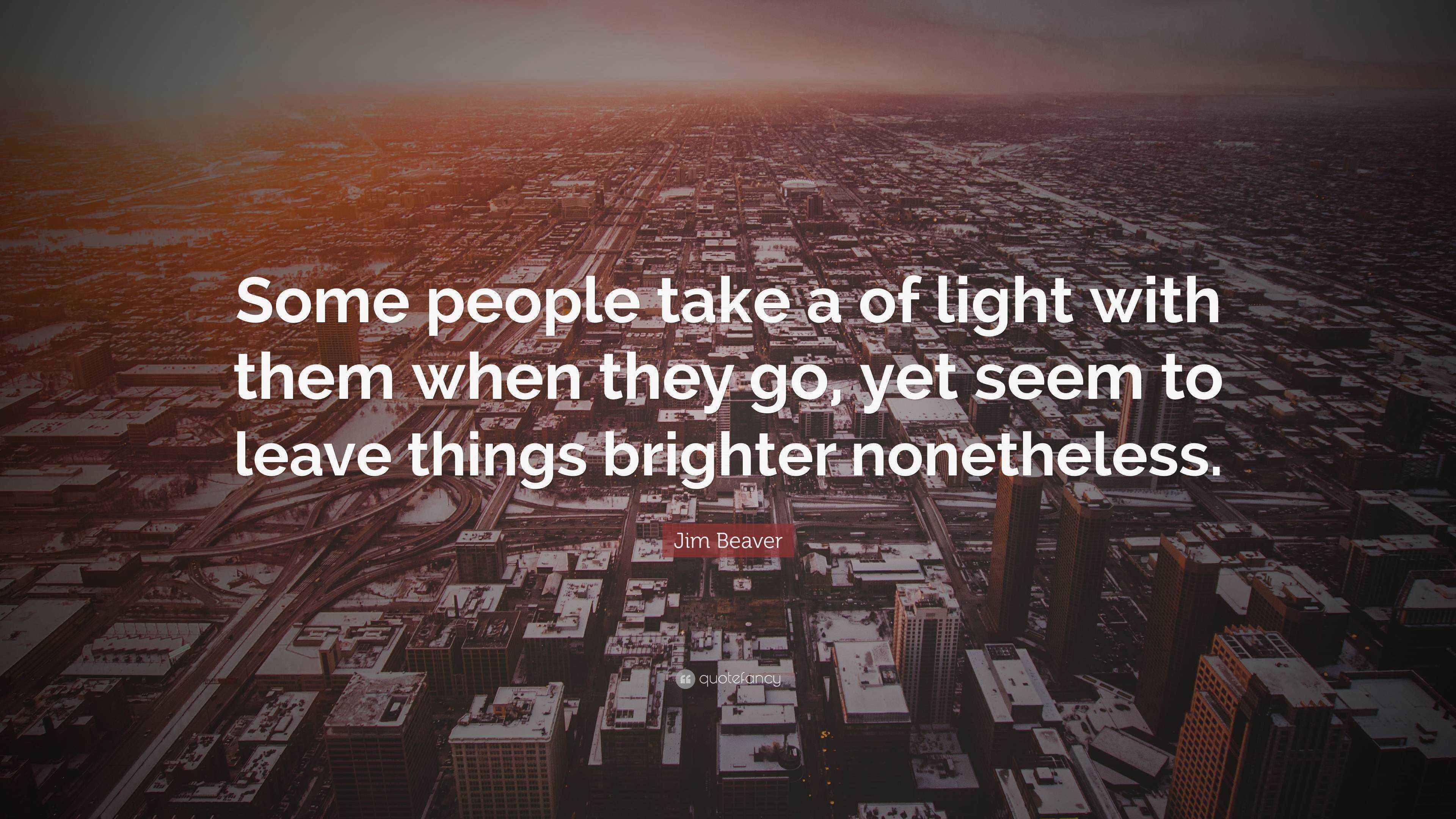 Jim Beaver Quote “Some people take a of light with them when they go