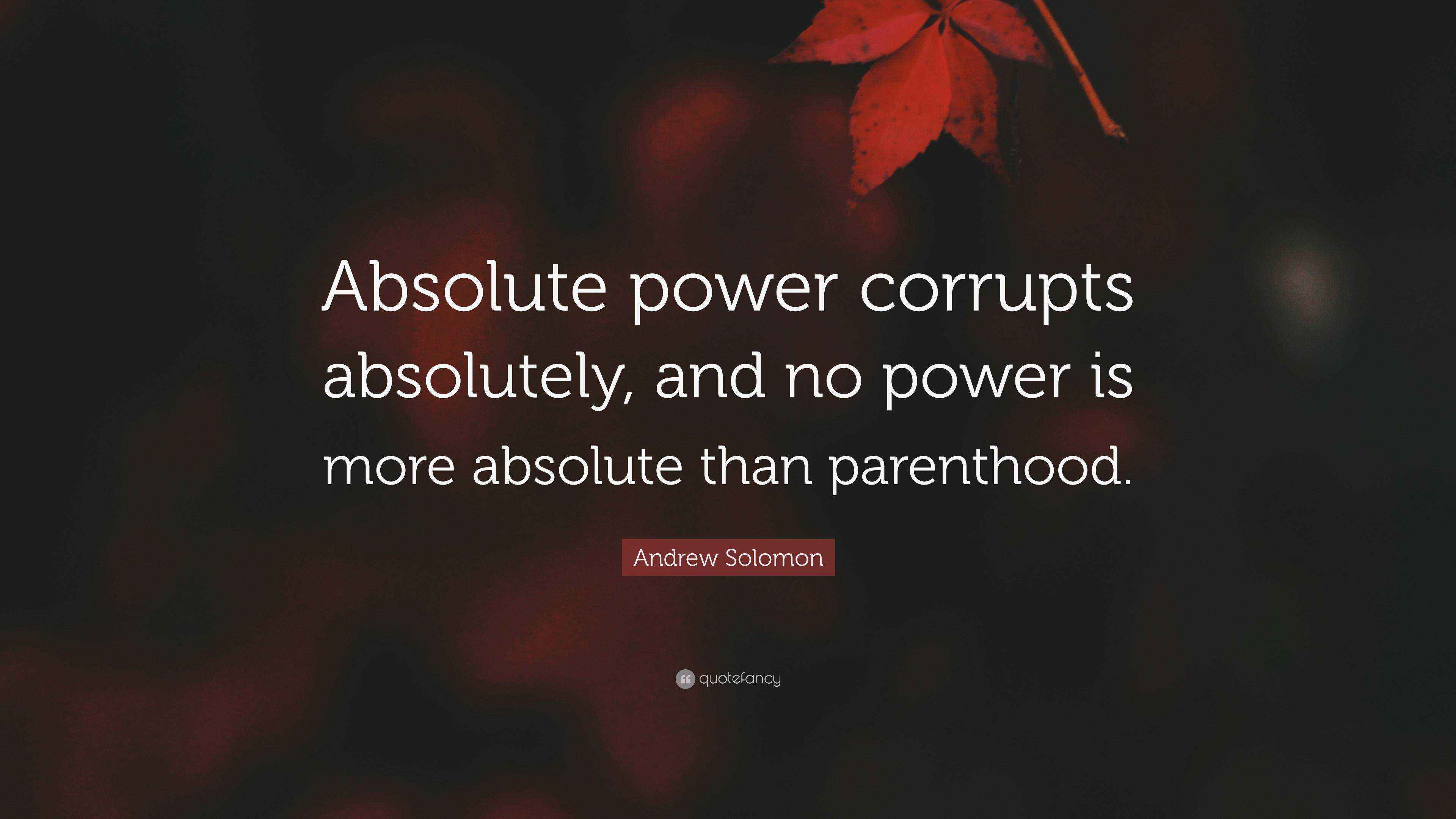 Andrew Solomon Quote “Absolute power corrupts absolutely, and no power