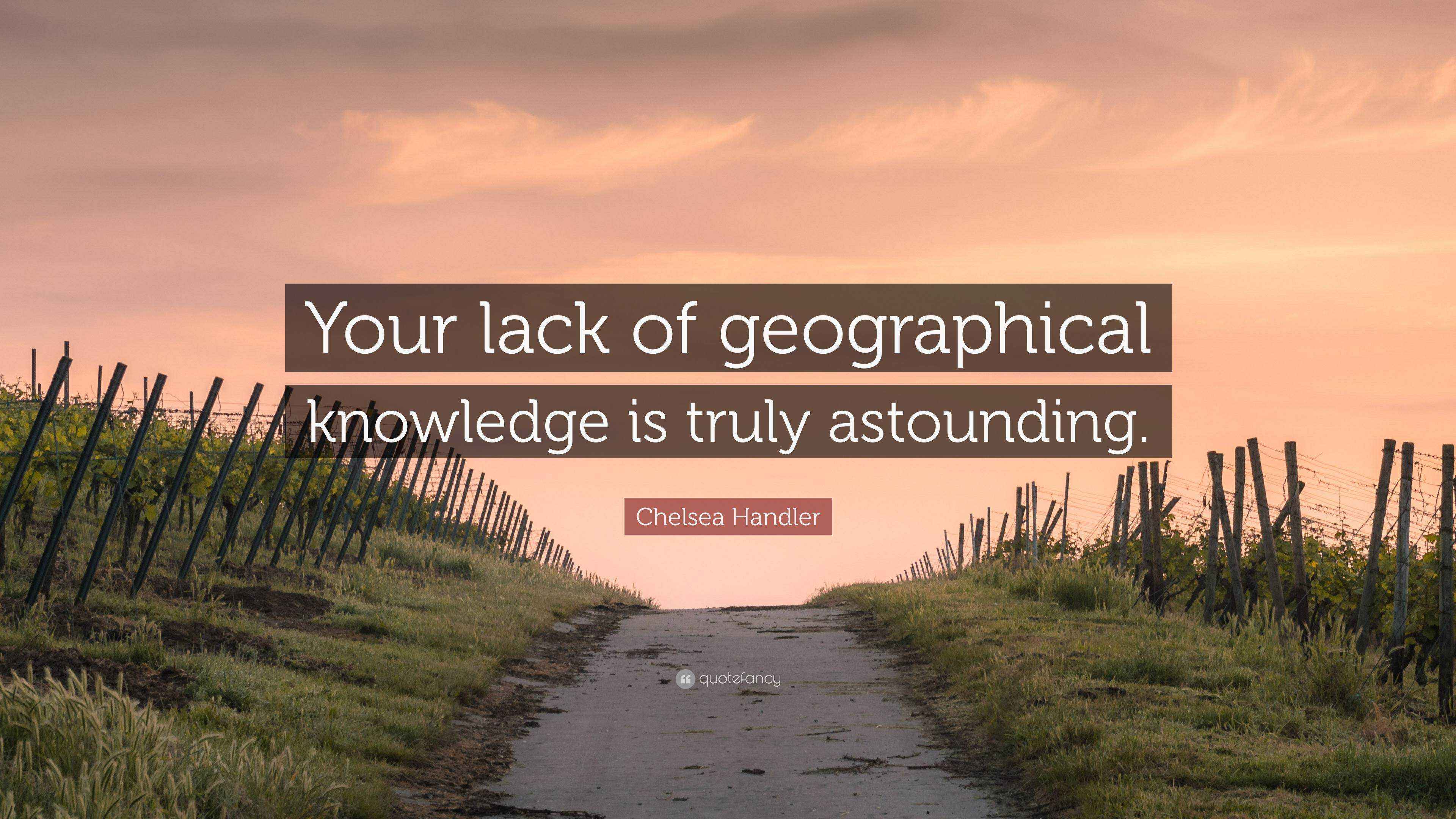 Chelsea Handler Quote “Your lack of geographical knowledge is truly