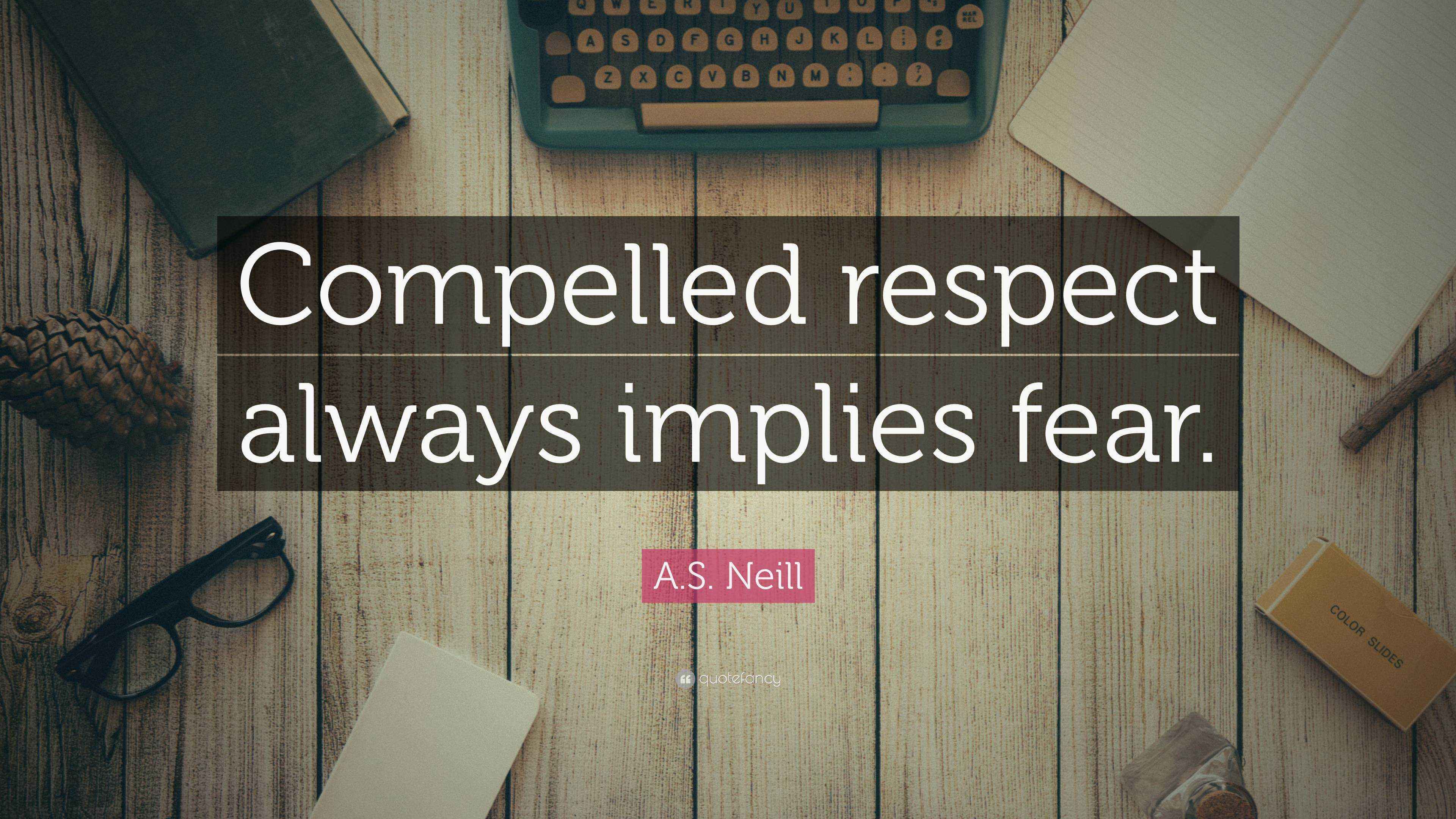 A.S. Neill Quote respect always implies fear.”