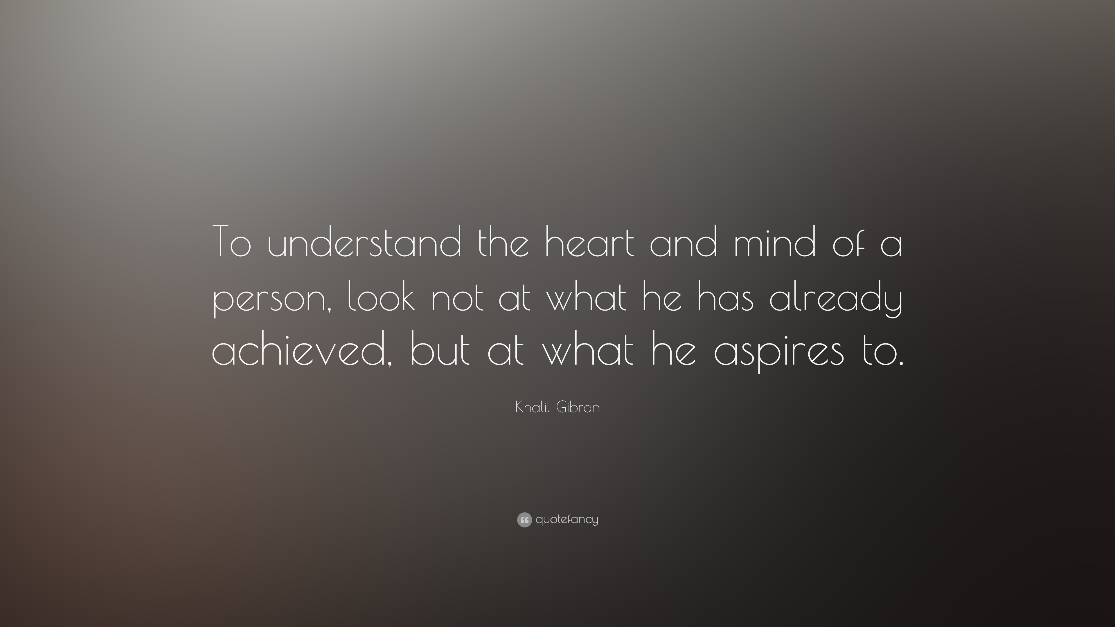 Khalil Gibran Quote: “To understand the heart and mind of a person ...