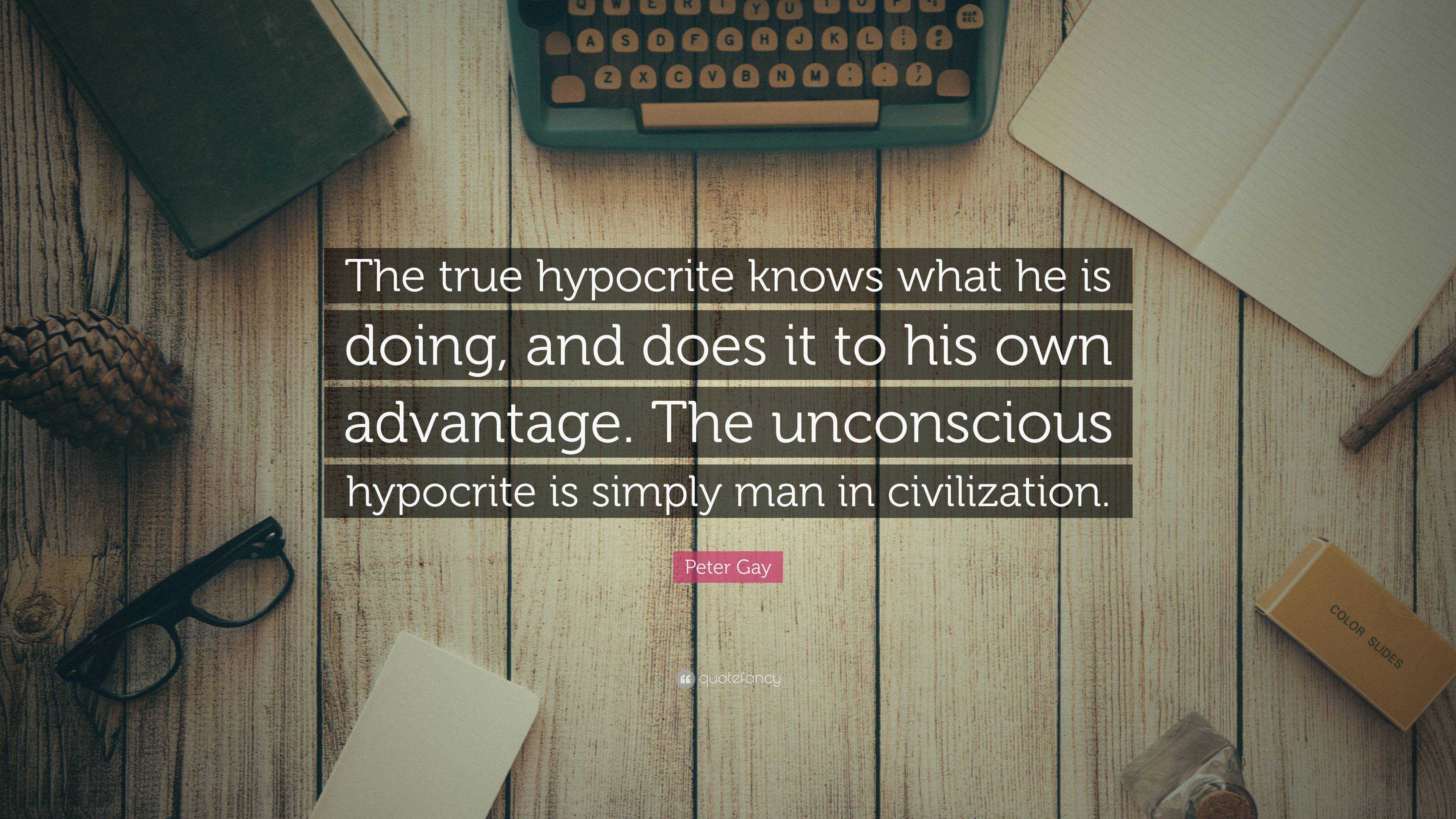 Peter Gay Quote: “The true hypocrite knows what he is doing, and does ...