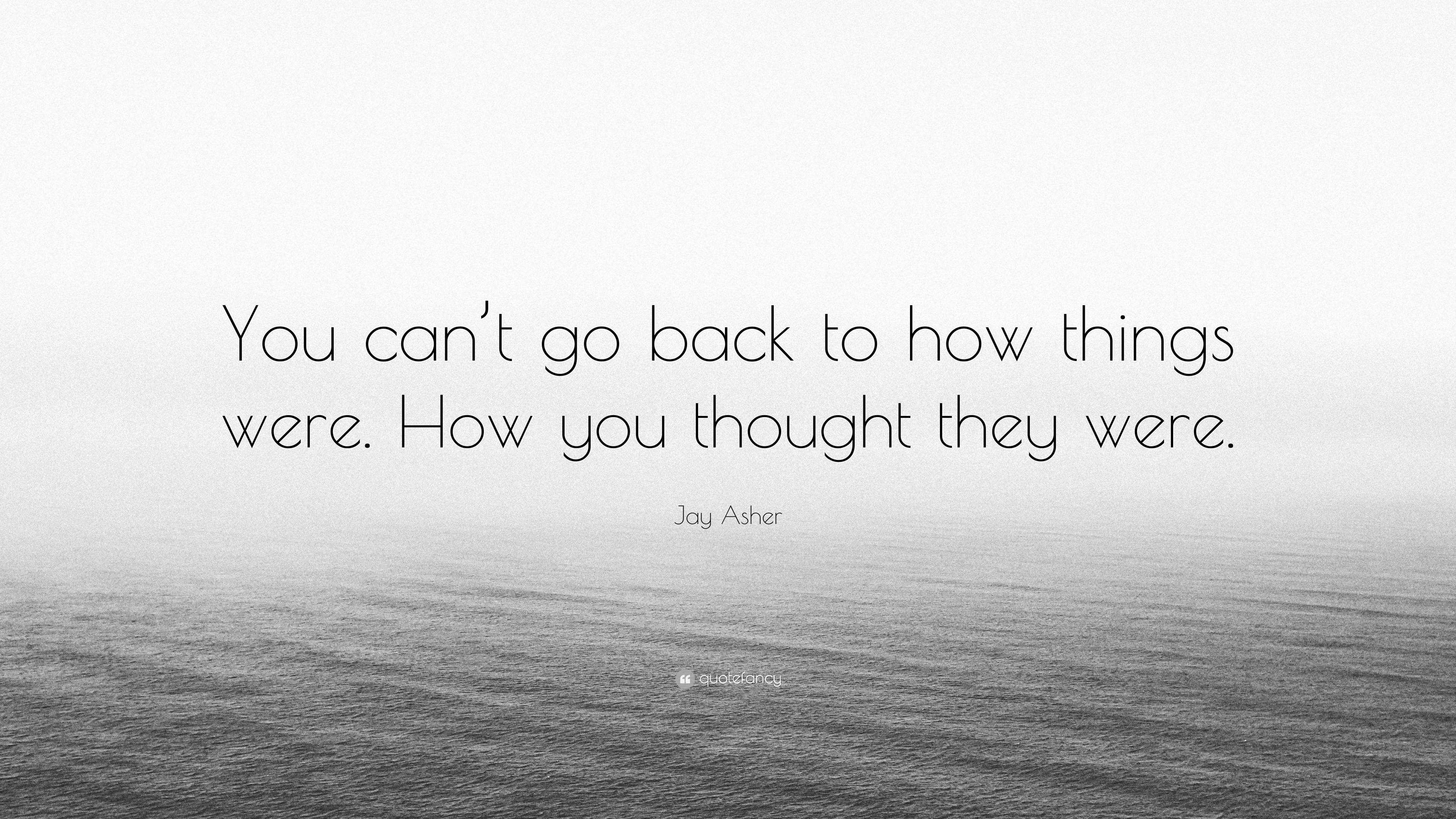 Jay Asher Quote “you Cant Go Back To How Things Were How You Thought They Were” 0403