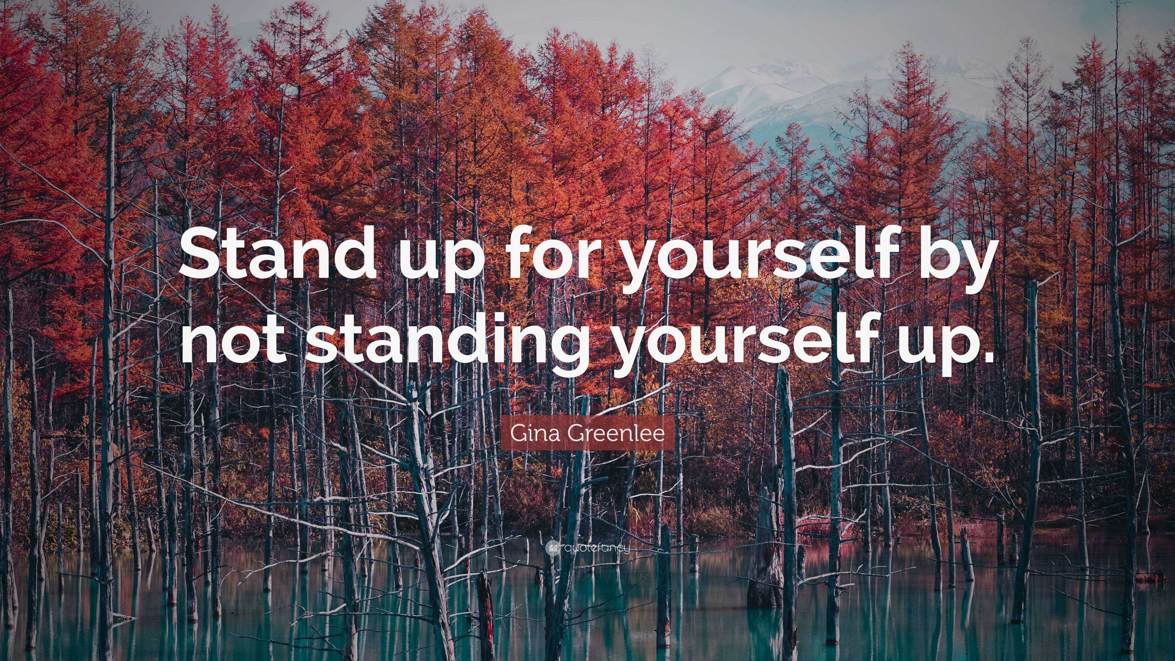 Gina Greenlee Quote: “Stand up for yourself by not standing yourself up.”