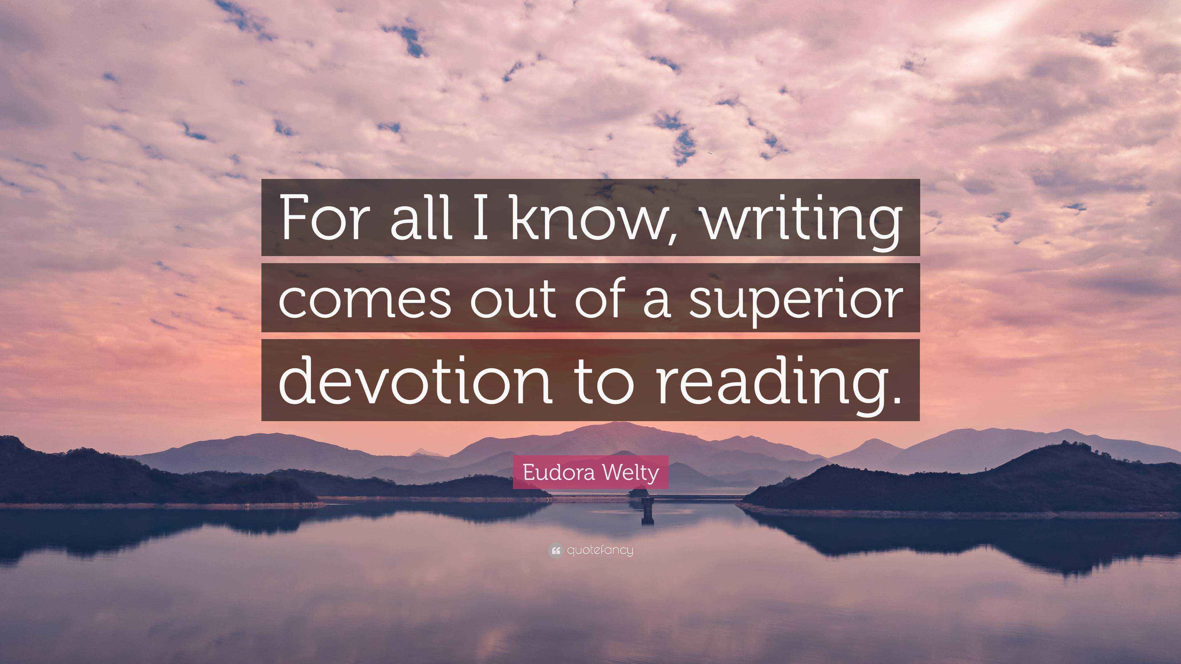 Eudora Welty Quote “For all I know, writing comes out of a superior