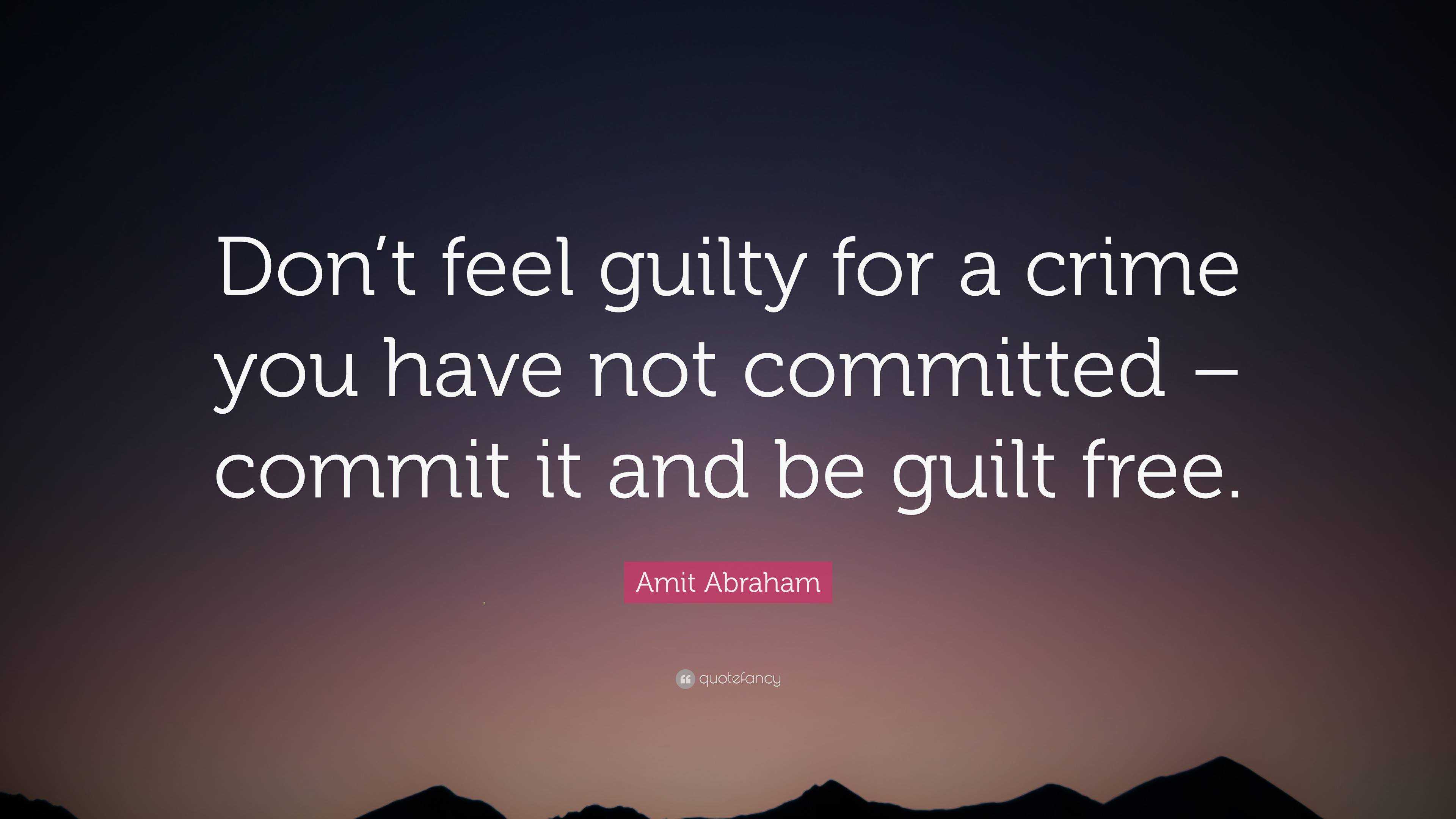 Amit Abraham Quote: “Don’t feel guilty for a crime you have not ...