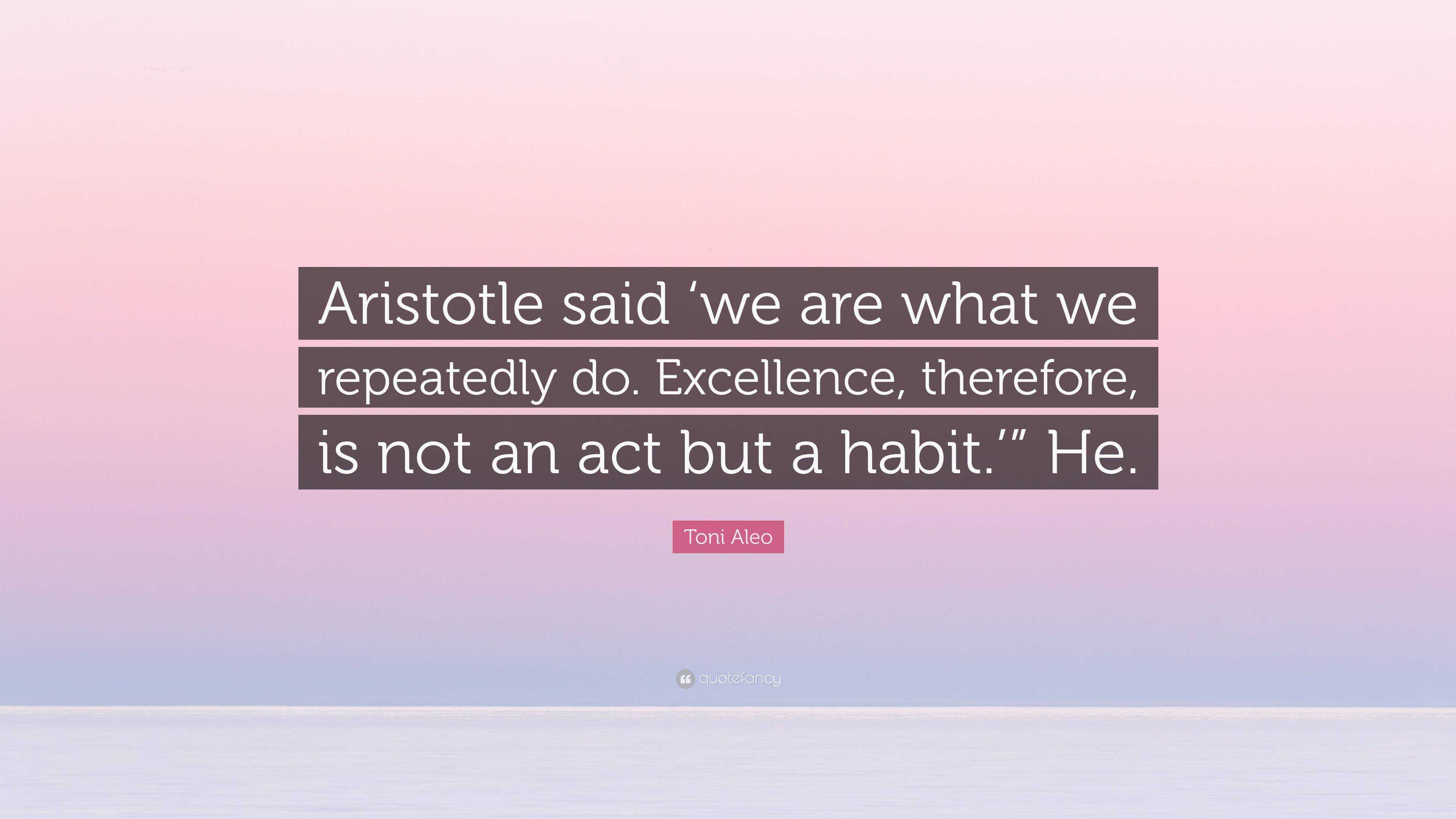 Toni Aleo Quote: “Aristotle said ‘we are what we repeatedly do ...