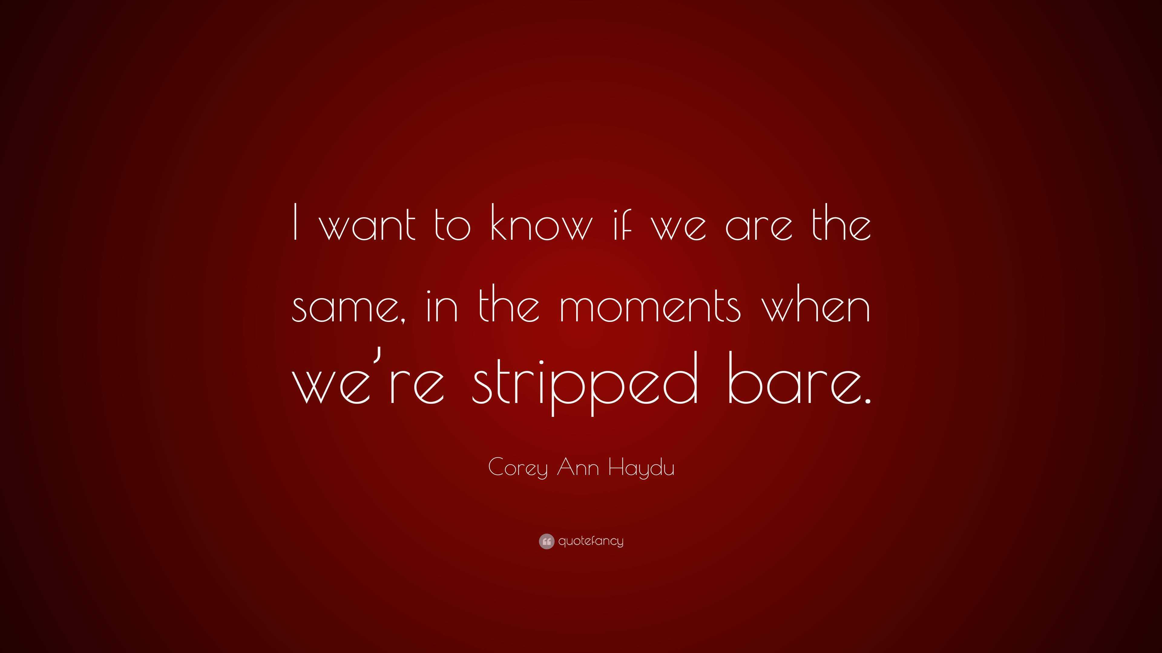 Corey Ann Haydu Quote “i Want To Know If We Are The Same In The Moments When Were Stripped Bare”