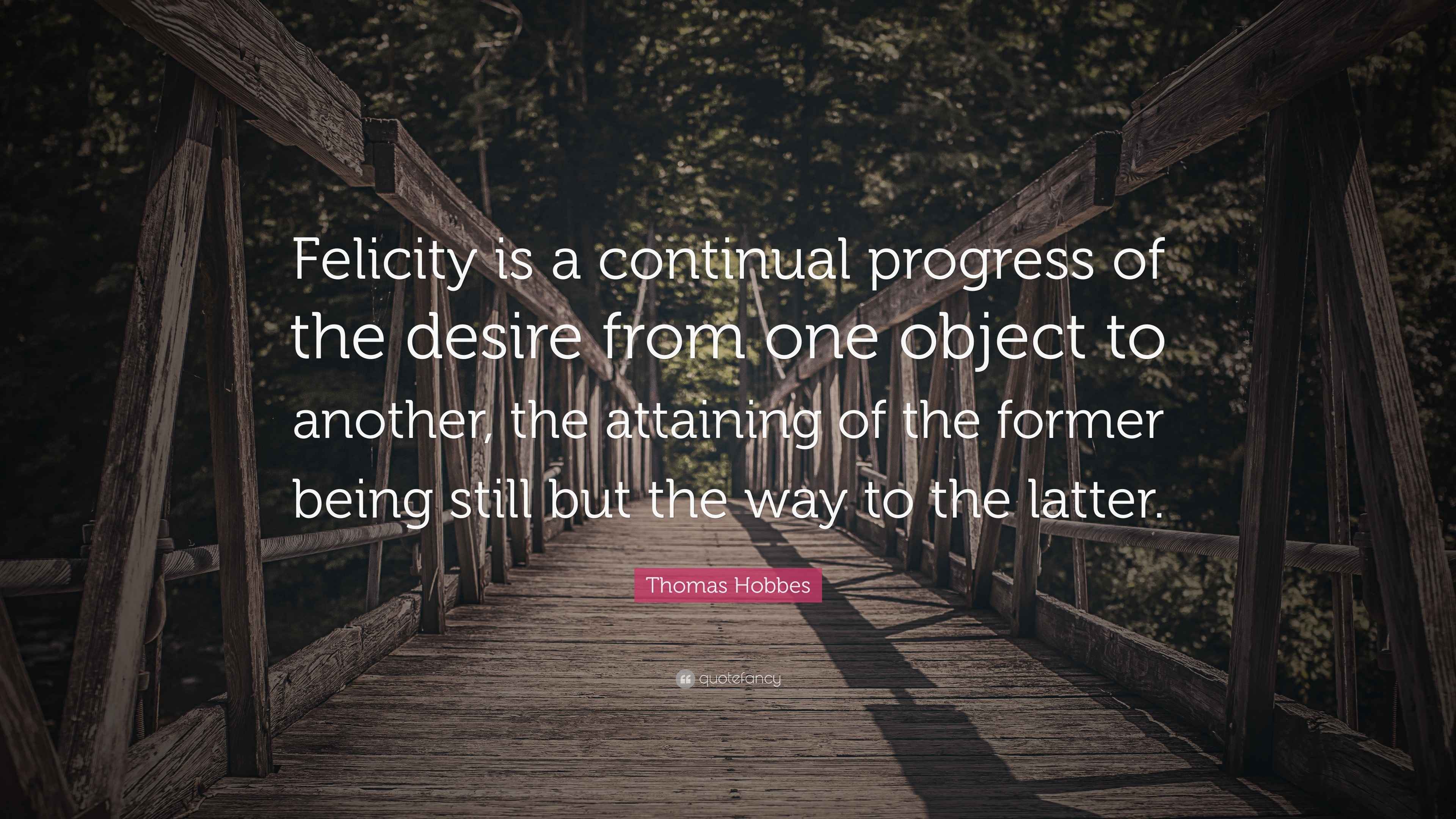 Thomas Hobbes Quote “Felicity is a continual progress of the desire