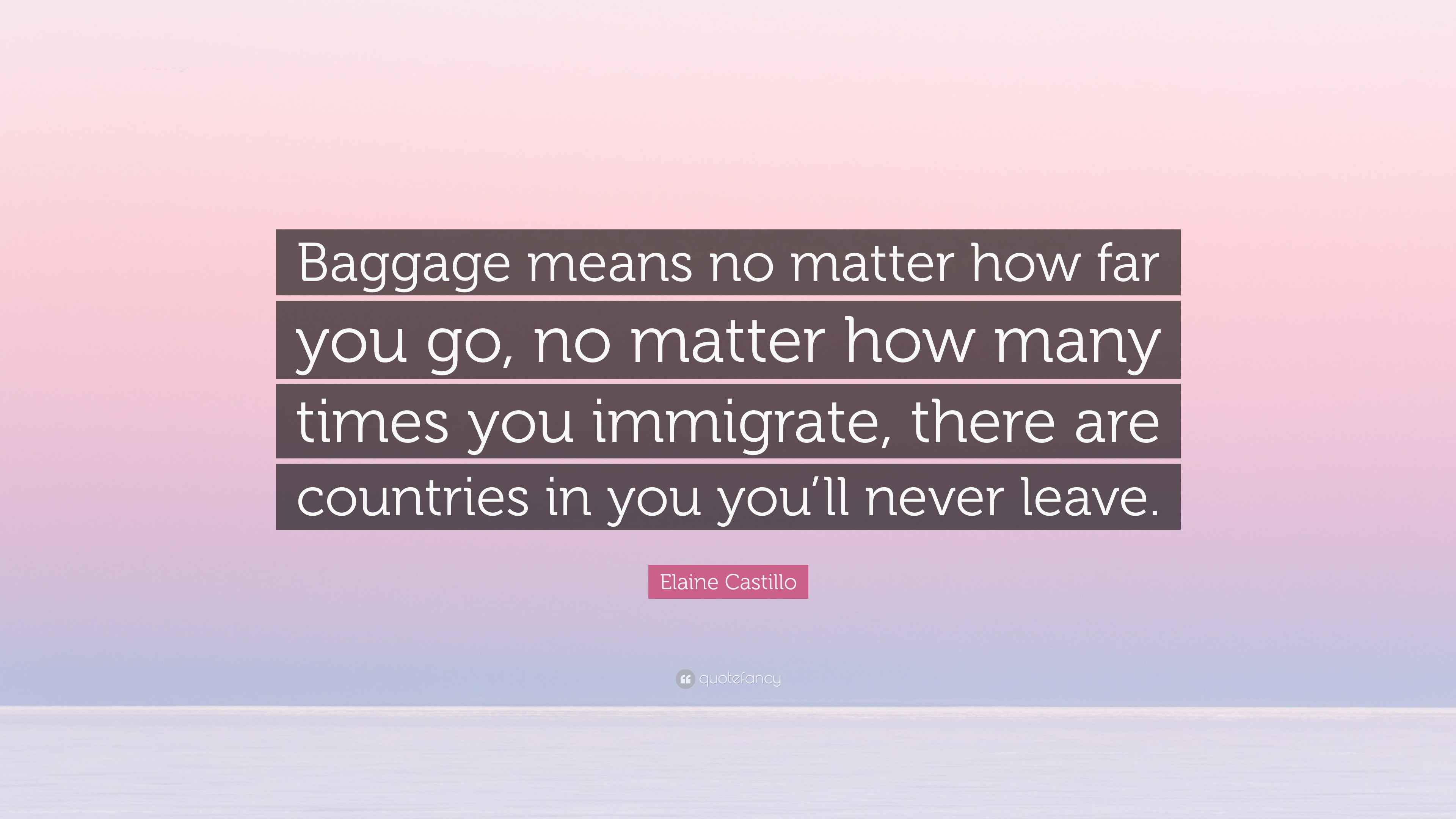 Elaine Castillo Quote “Baggage means no matter how far you go, no