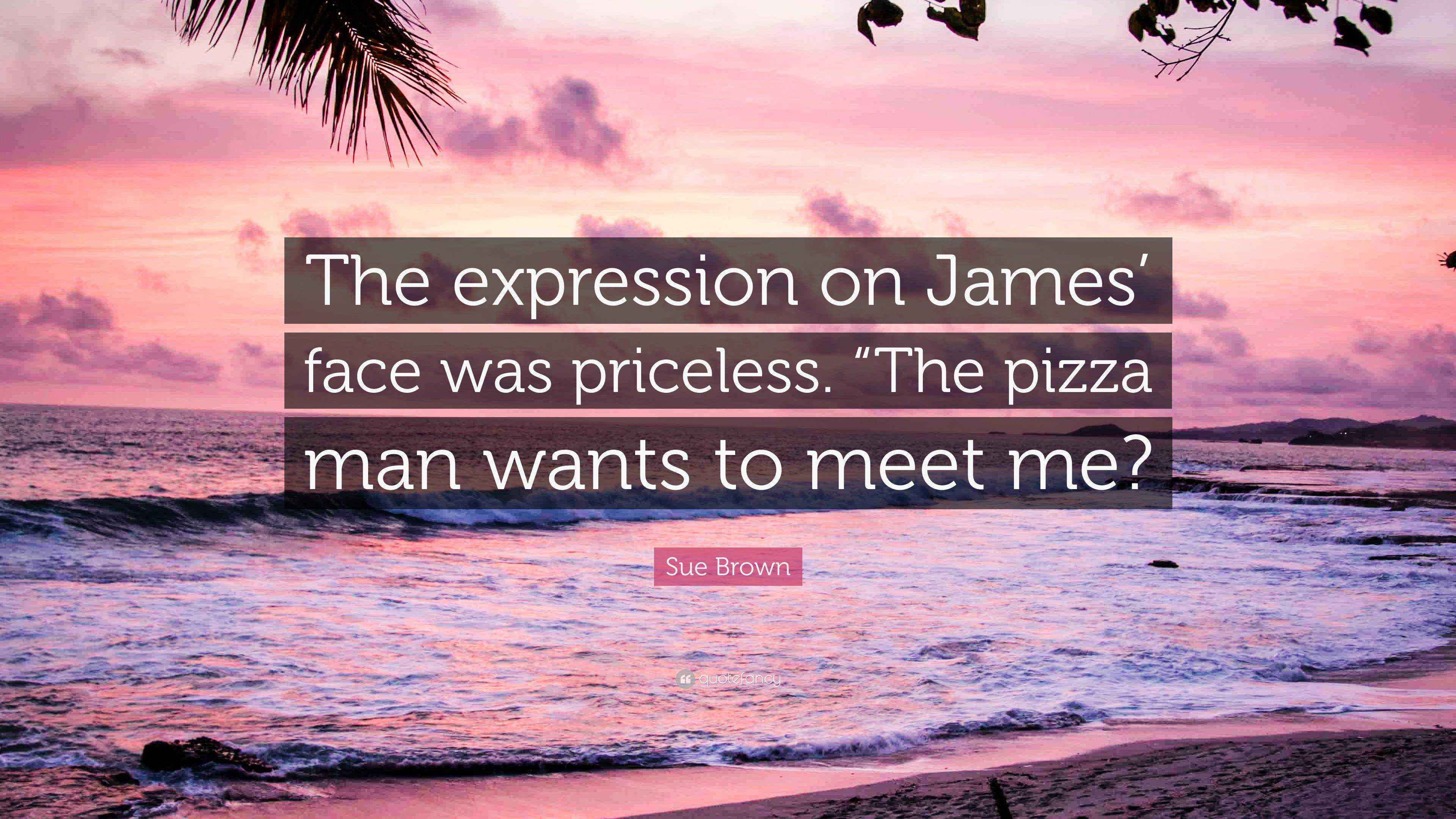 Sue Brown Quote “The expression on James’ face was priceless. “The