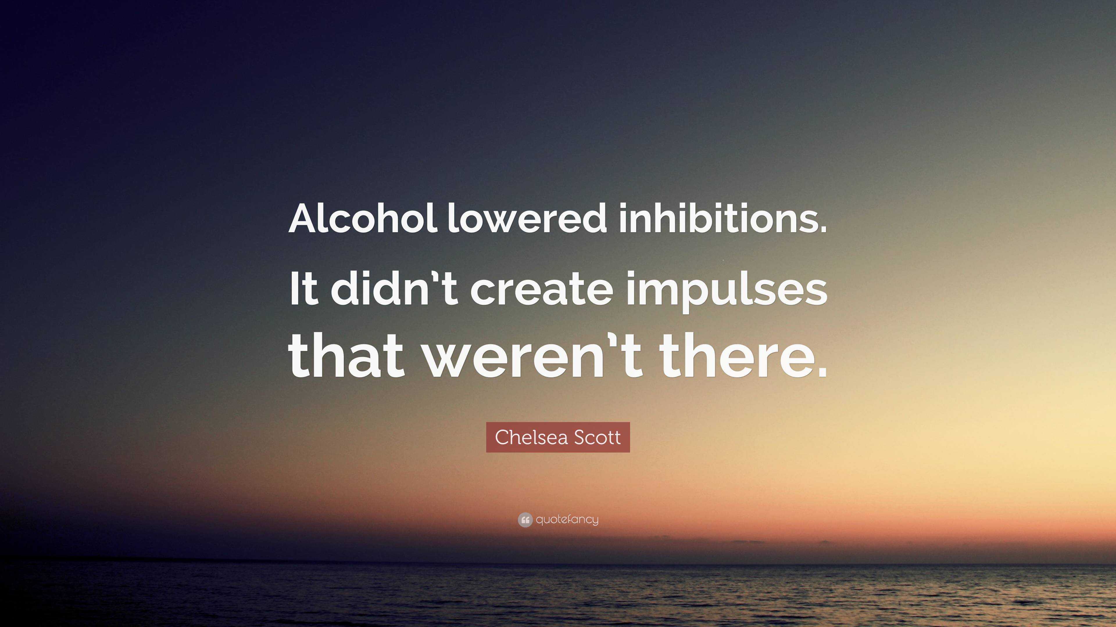 Chelsea Scott Quote: “Alcohol lowered inhibitions. It didn’t create ...