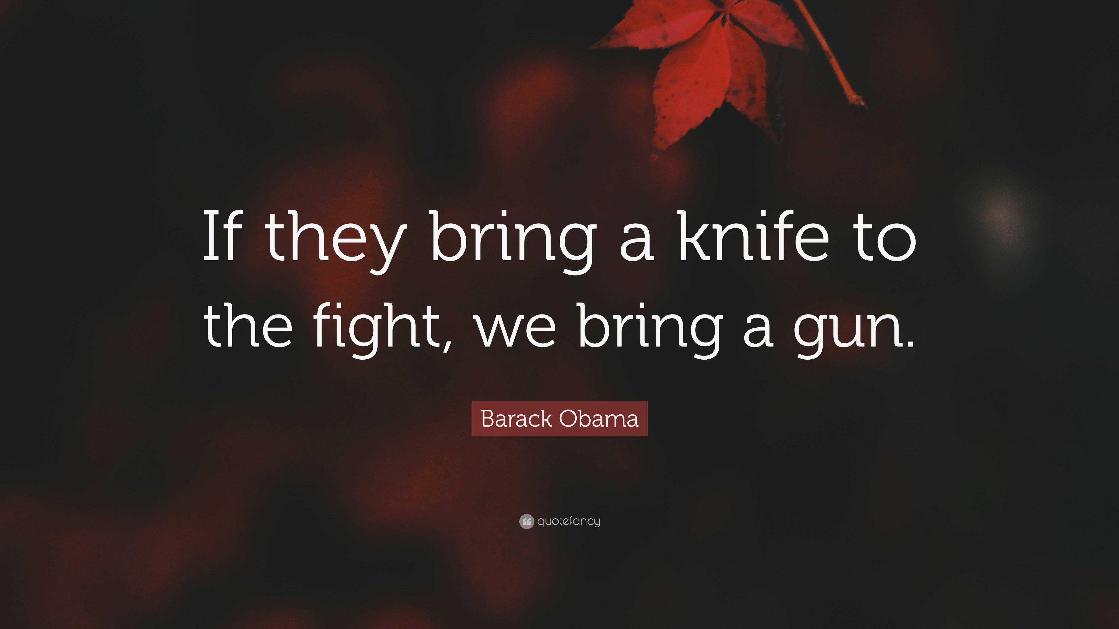 Barack Obama Quote “If they bring a knife to the fight, we bring a gun.”