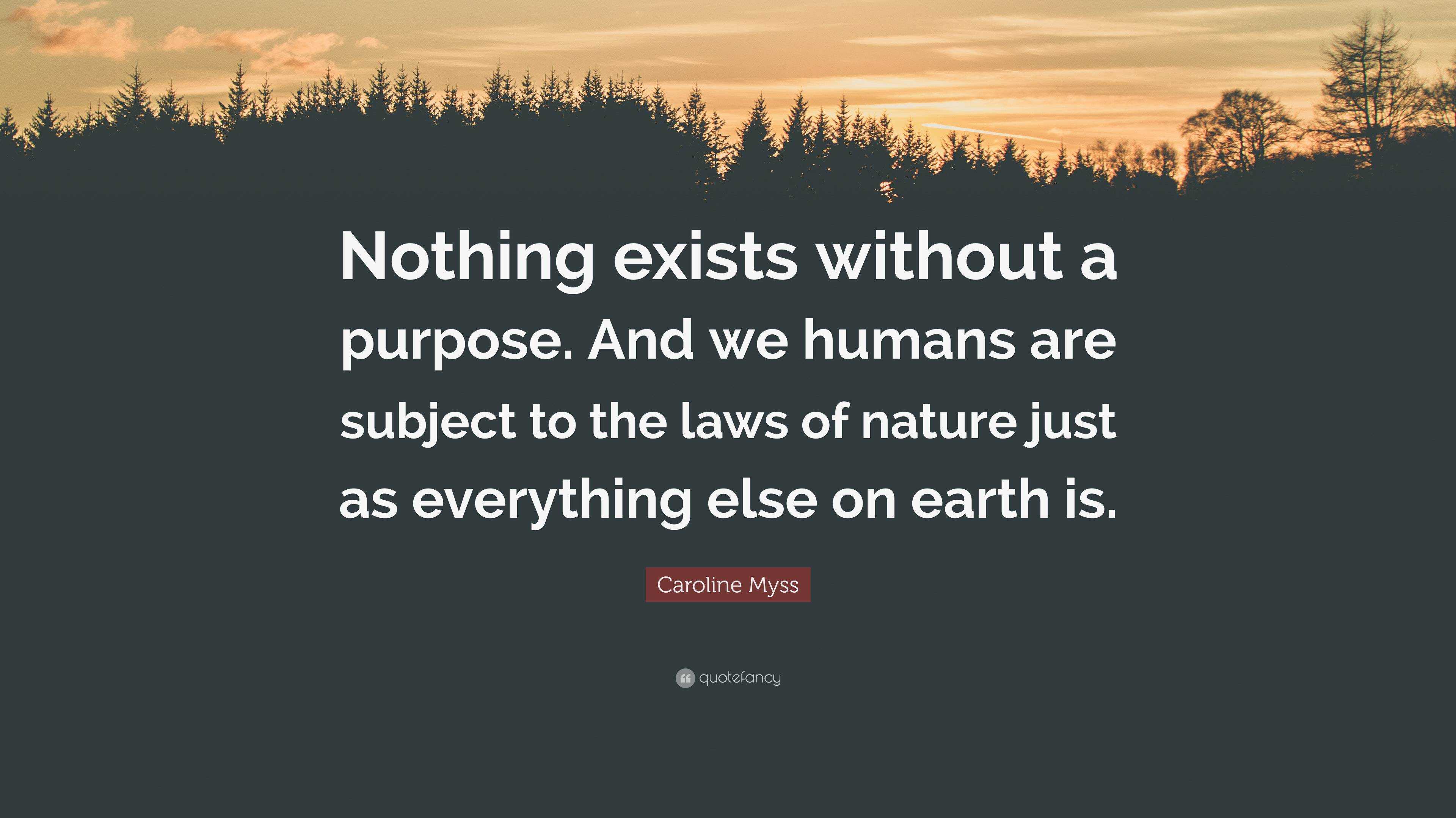 Caroline Myss Quote: “Nothing exists without a purpose. And we humans ...