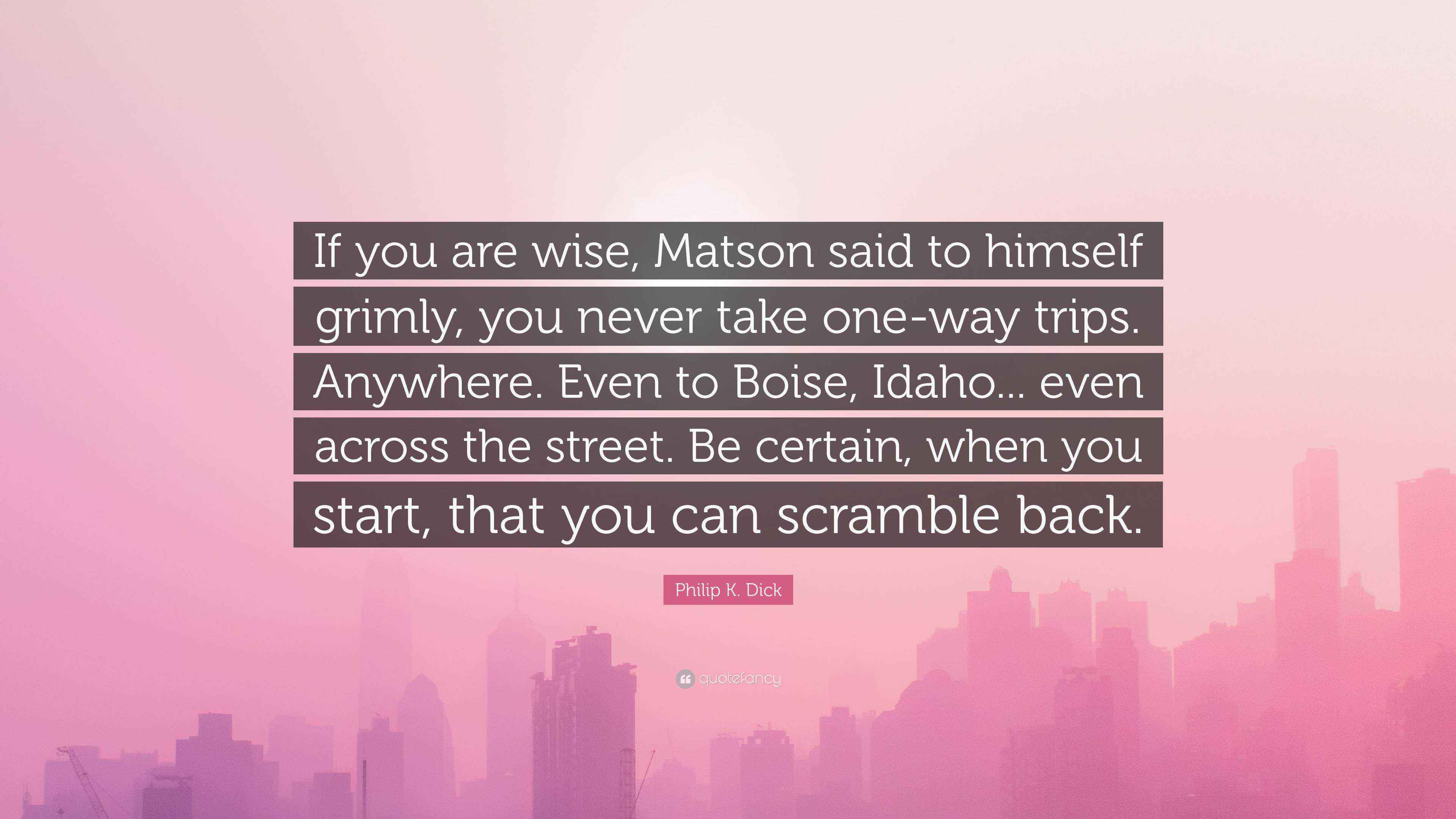 Philip K. Dick Quote “If you are wise, Matson said to himself grimly
