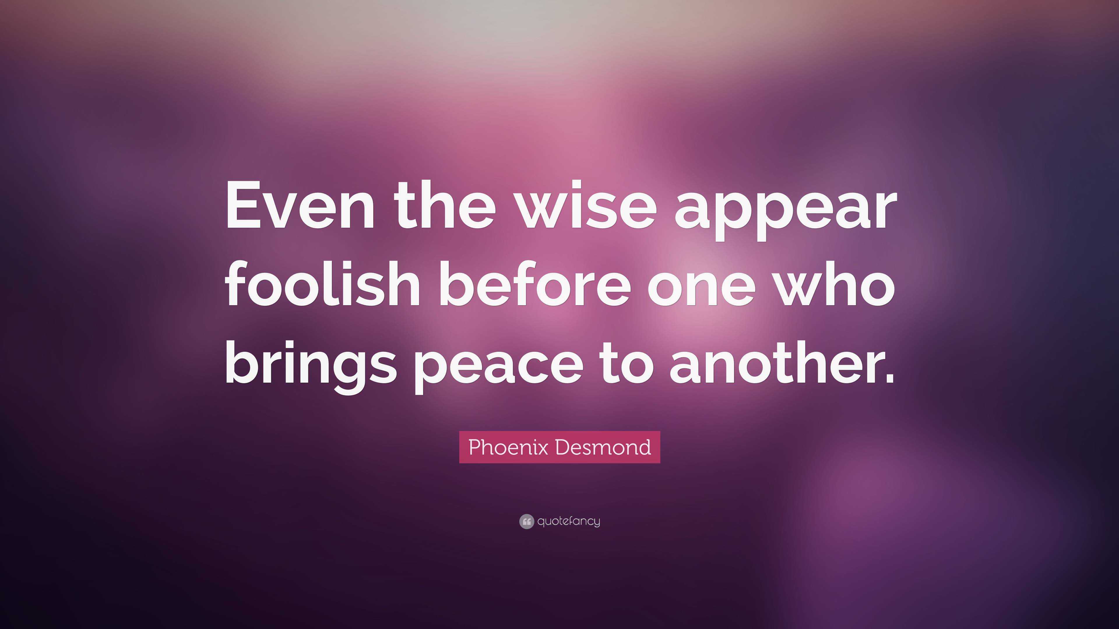 Phoenix Desmond Quote: “even The Wise Appear Foolish Before One Who 