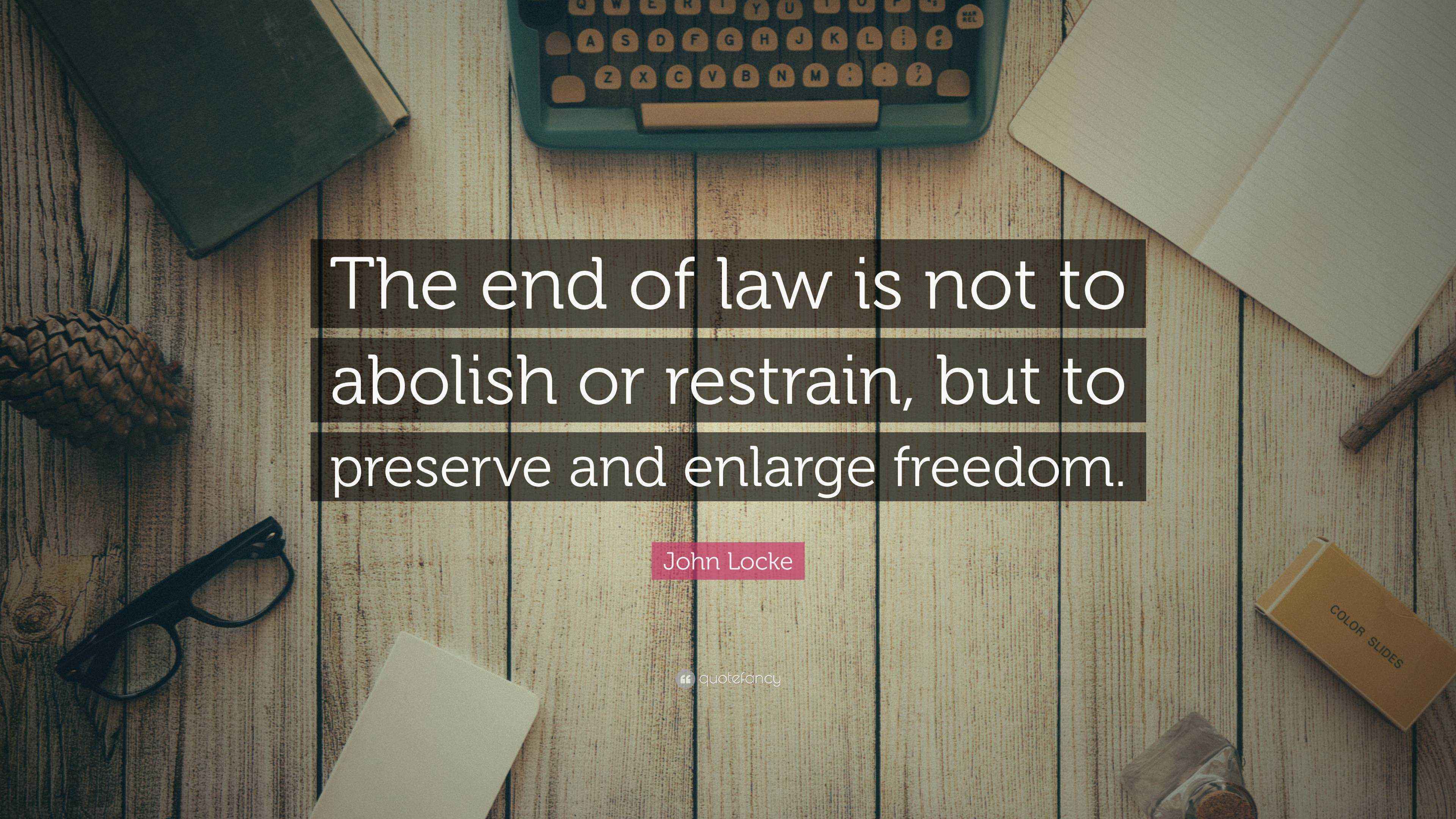 John Locke Quote “The end of law is not to abolish or restrain, but to
