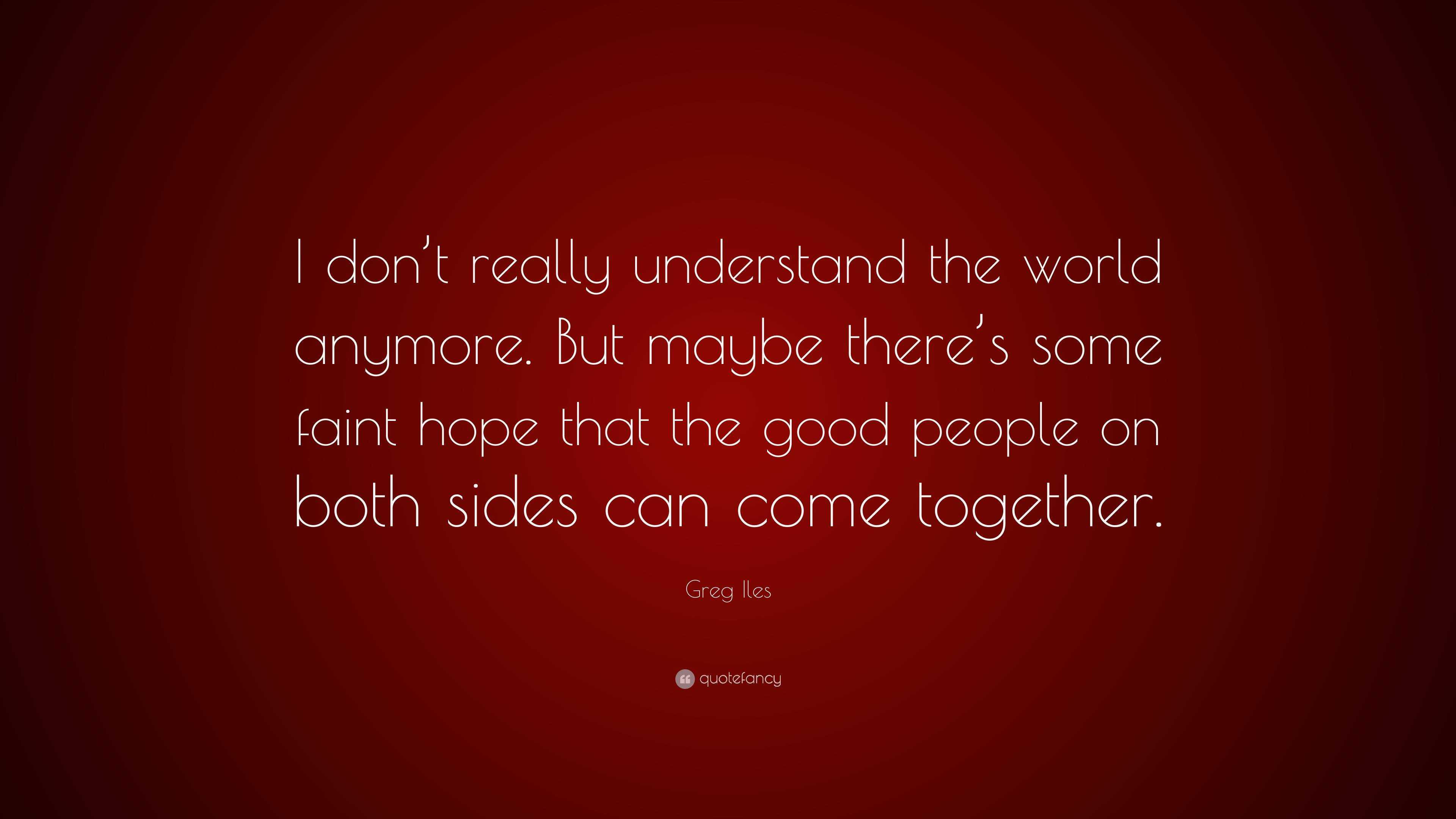 Greg Iles Quote: “I don’t really understand the world anymore. But ...