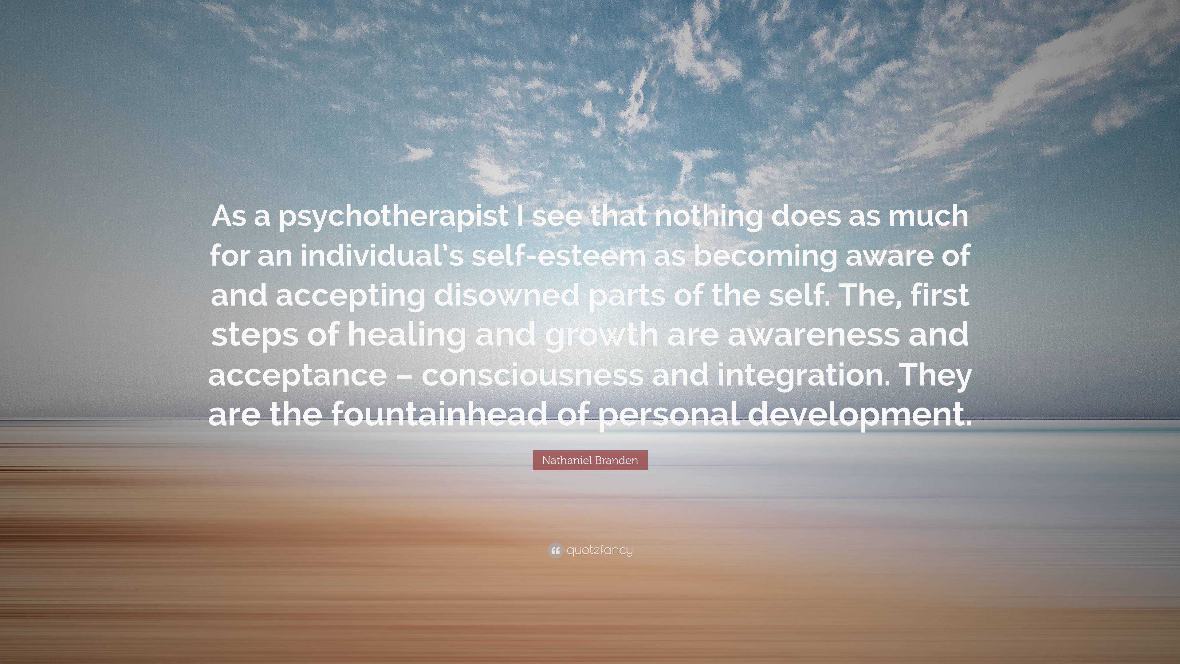 Nathaniel Branden Quote: “As a psychotherapist I see that nothing does ...