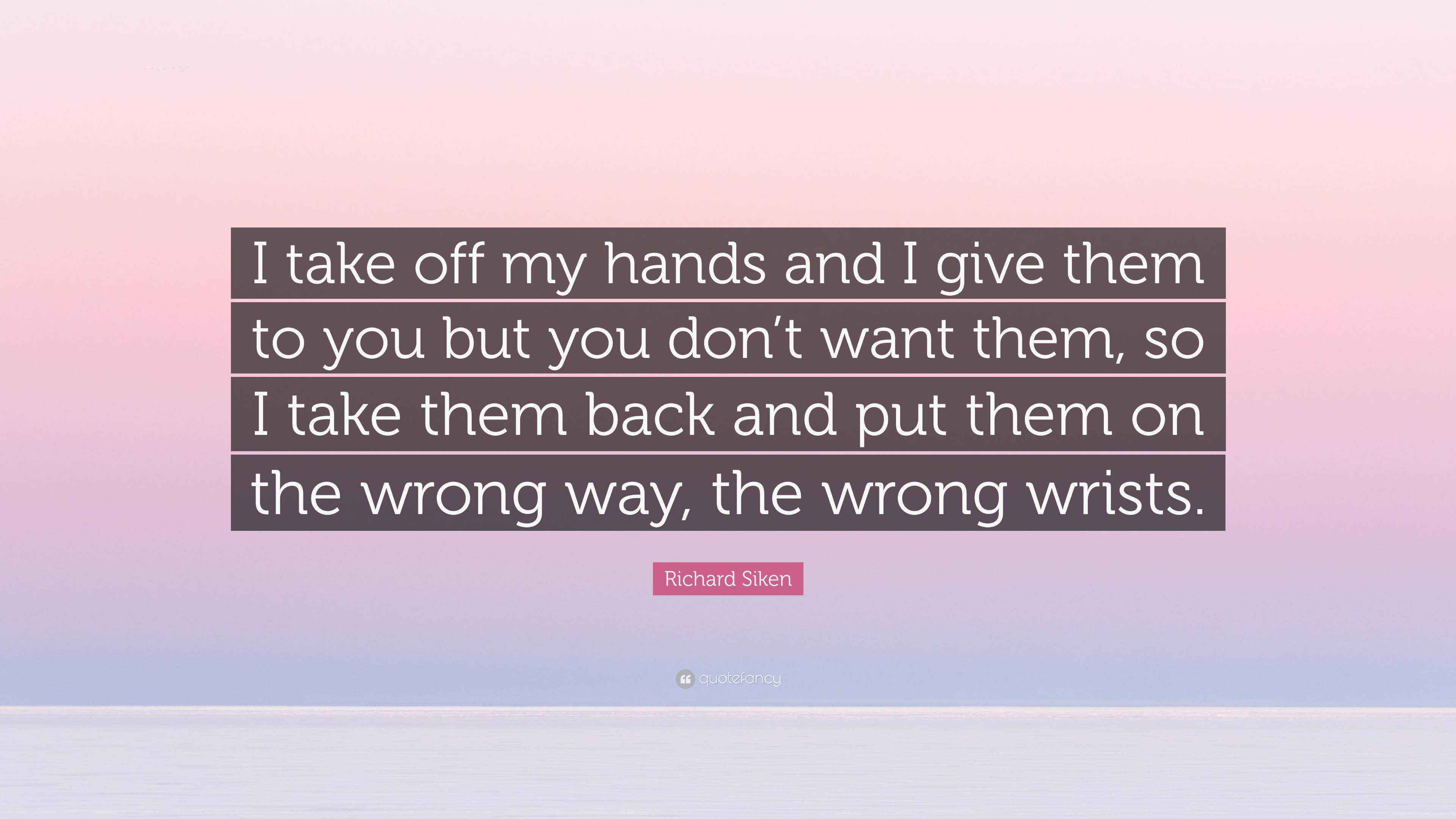I want to get them off my hands Richard Siken Quote: “I take off my hands and I give them to  main image 3