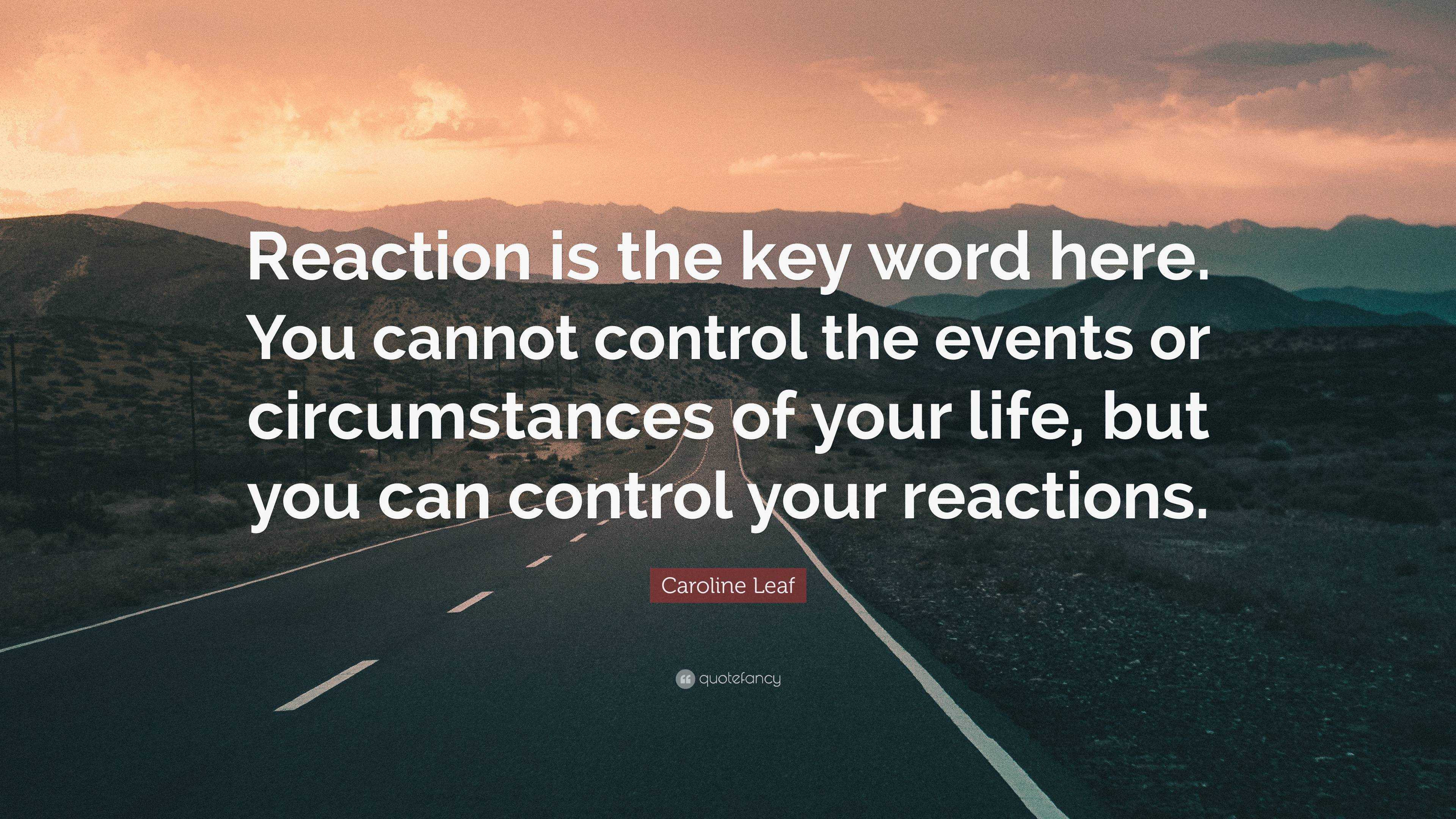 Caroline Leaf Quote: “Reaction is the key word here. You cannot control ...