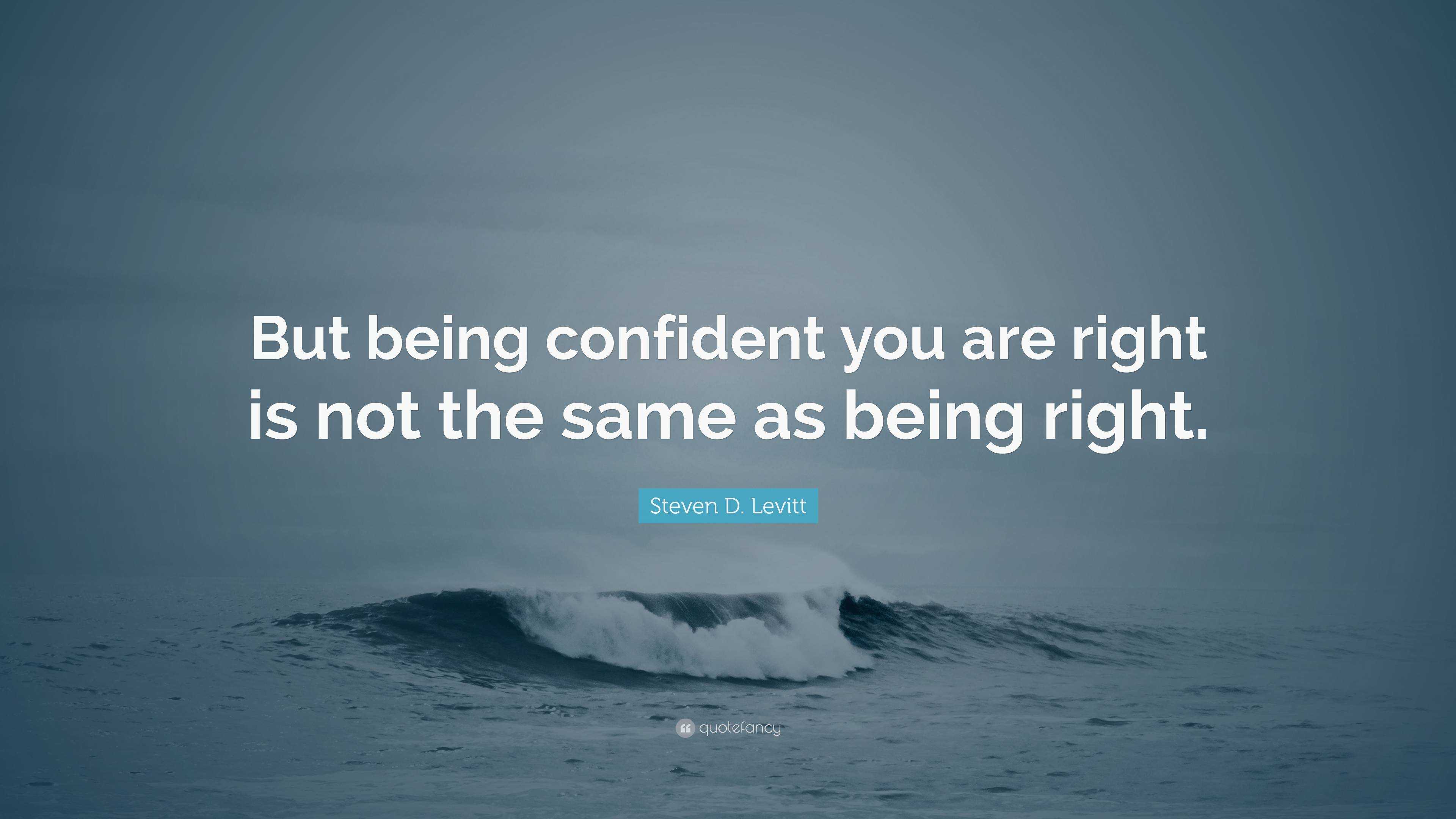 Steven D. Levitt Quote: “But being confident you are right is not the ...