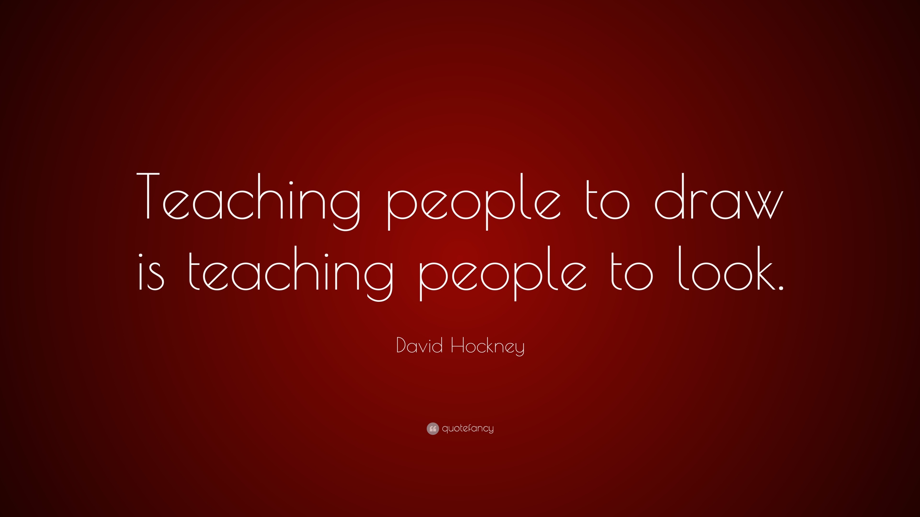 David Hockney Quote: “Teaching people to draw is teaching people to look.”