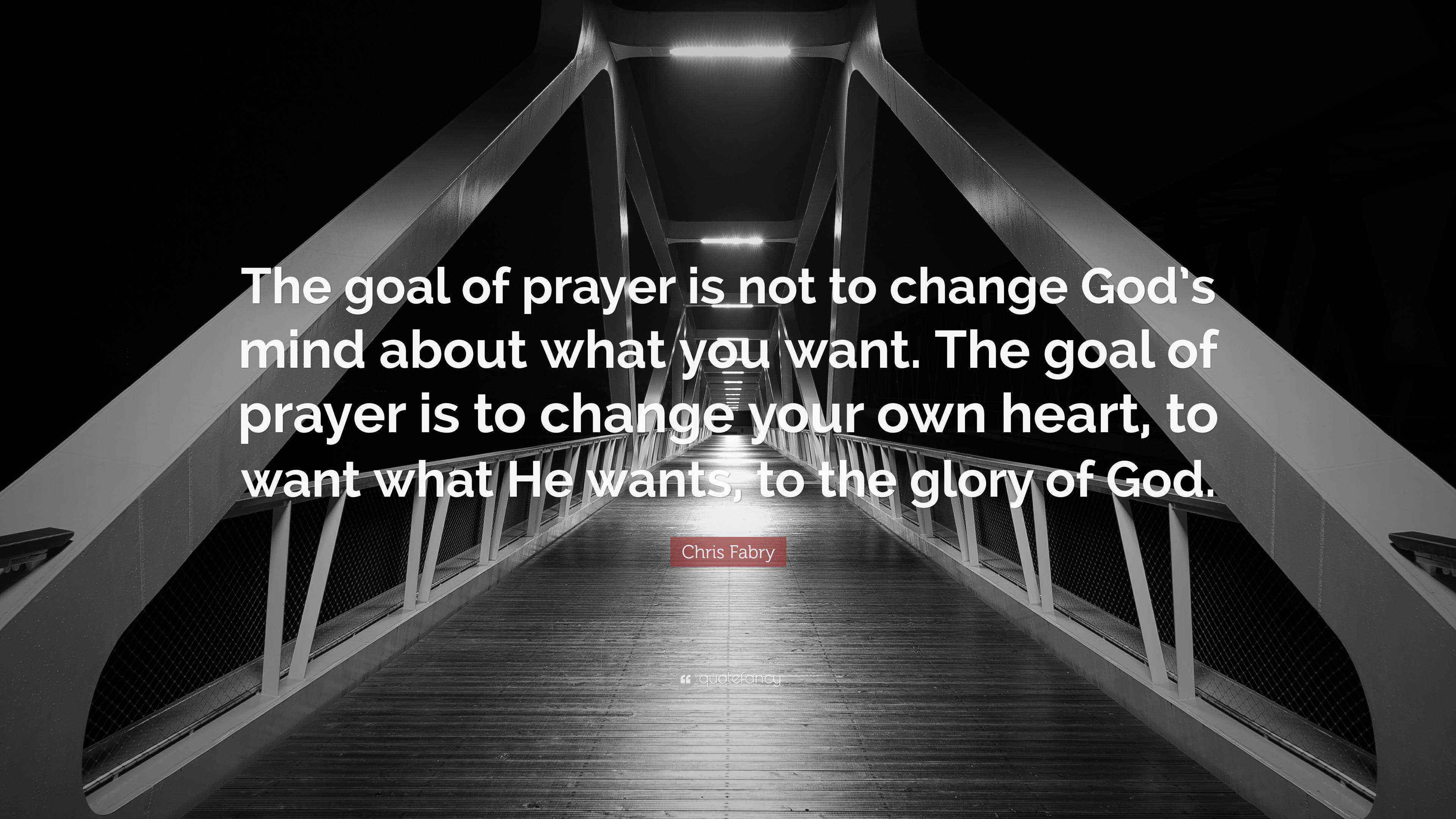 Chris Fabry Quote: “The goal of prayer is not to change God’s mind ...