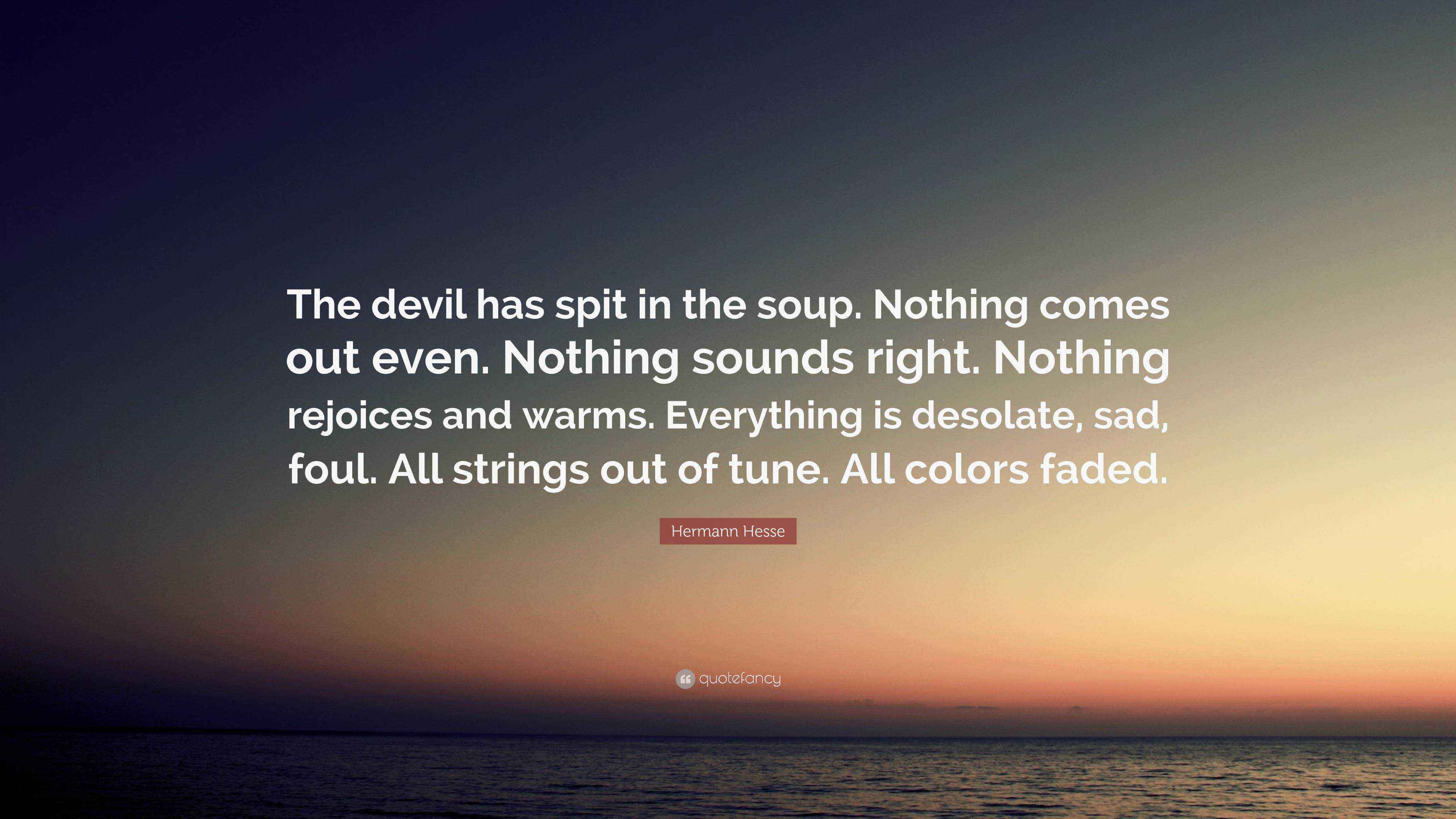 Hermann Hesse Quote “The devil has spit in the soup. Nothing comes out