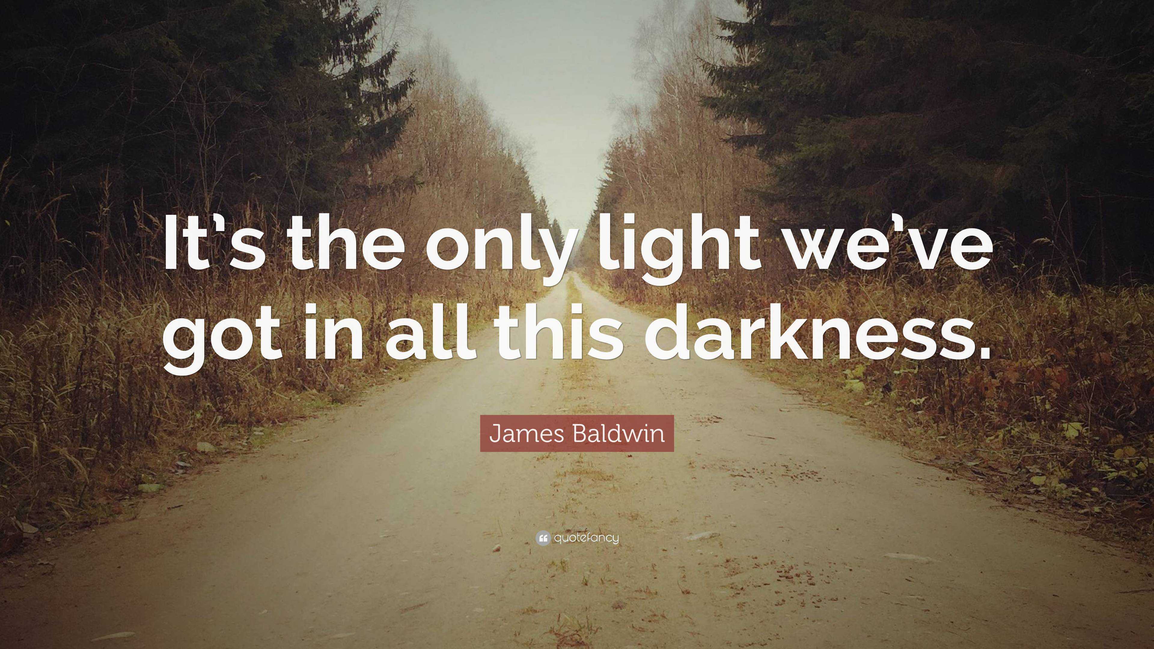 James Baldwin Quote: “It’s the only light we’ve got in all this darkness.”