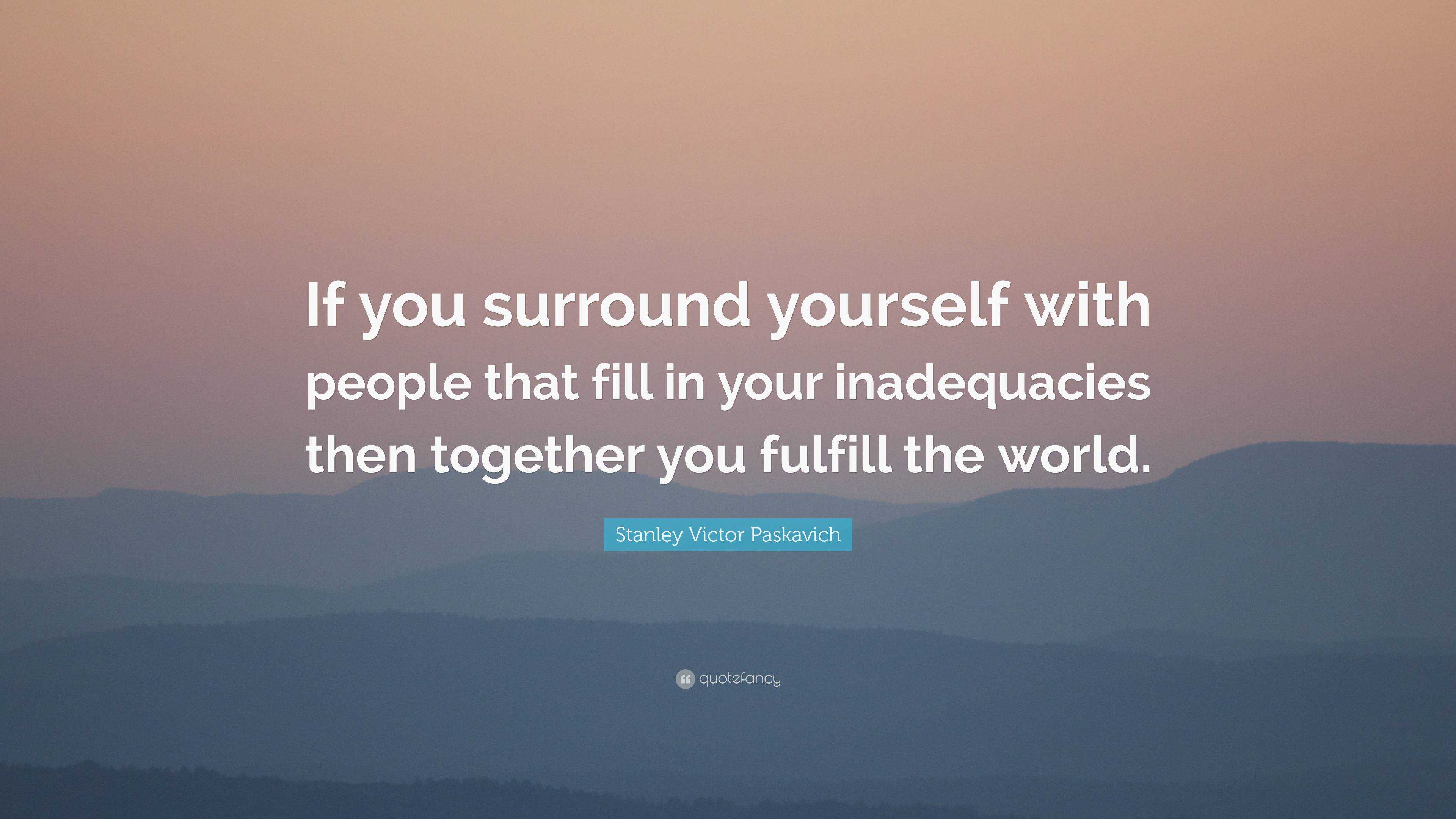 Stanley Victor Paskavich Quote: “If you surround yourself with people ...