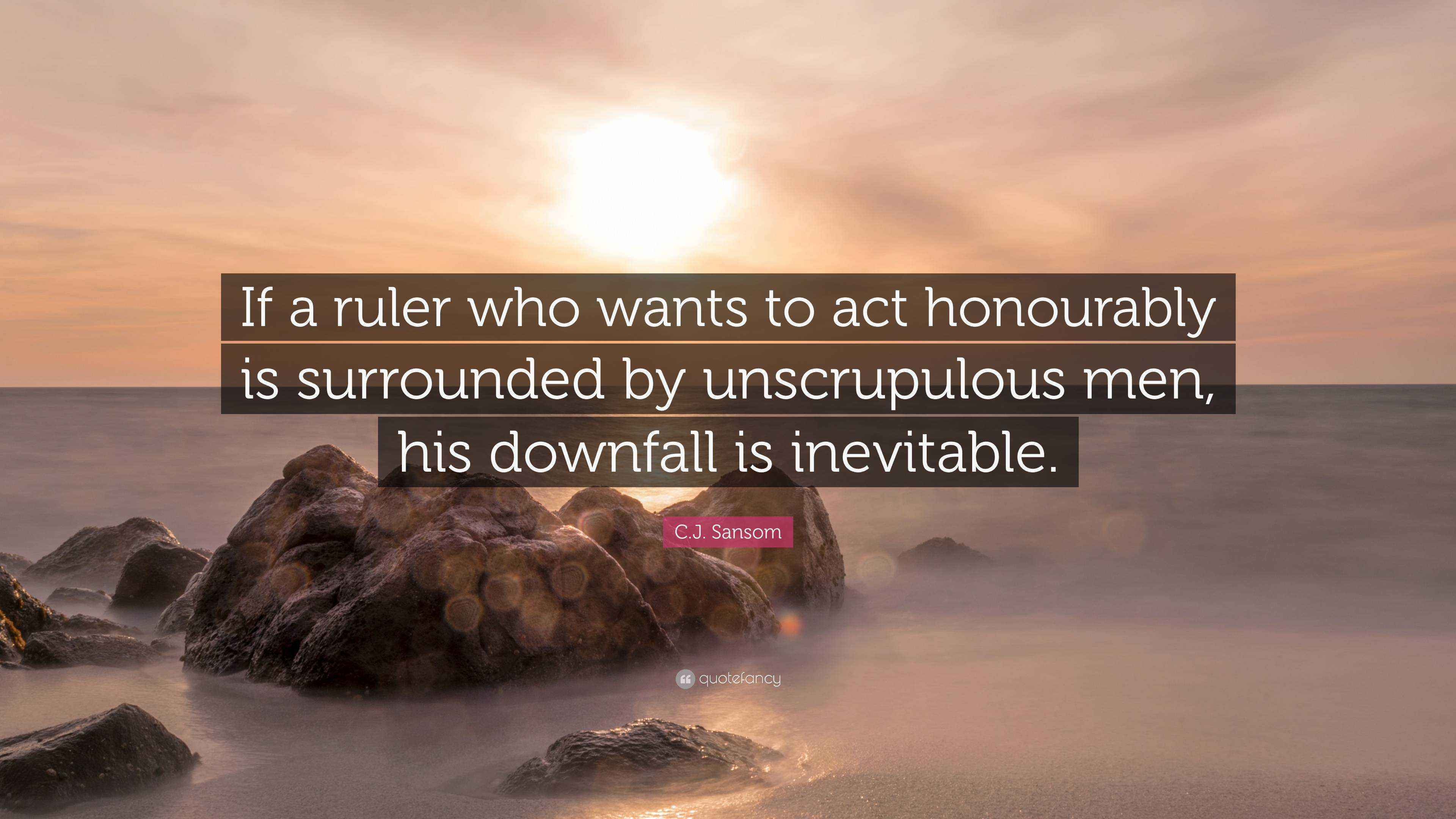 C.J. Sansom Quote: “If a ruler who wants to act honourably is ...