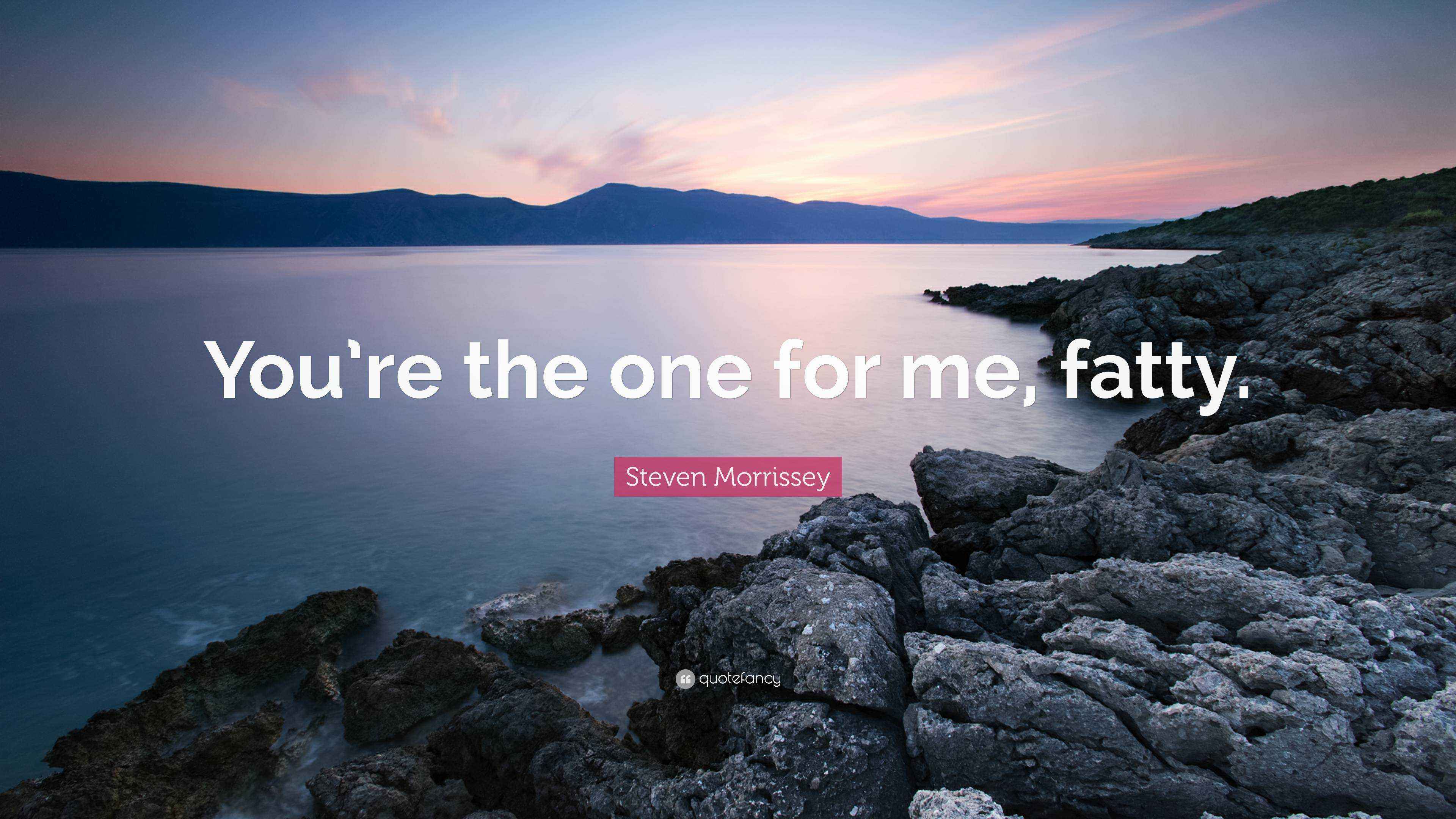 Steven Morrissey Quote You re The One For Me Fatty 